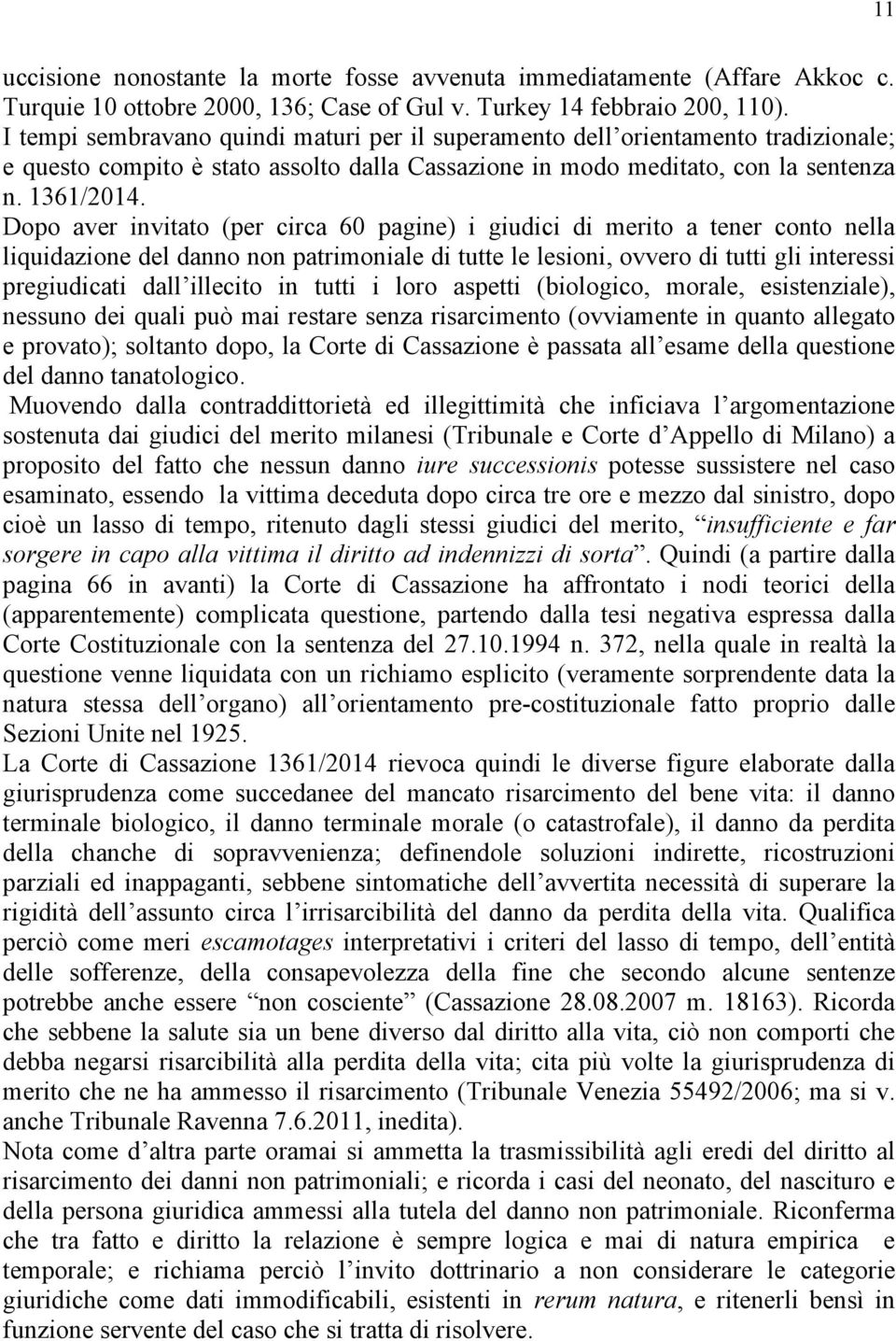 Dopo aver invitato (per circa 60 pagine) i giudici di merito a tener conto nella liquidazione del danno non patrimoniale di tutte le lesioni, ovvero di tutti gli interessi pregiudicati dall illecito