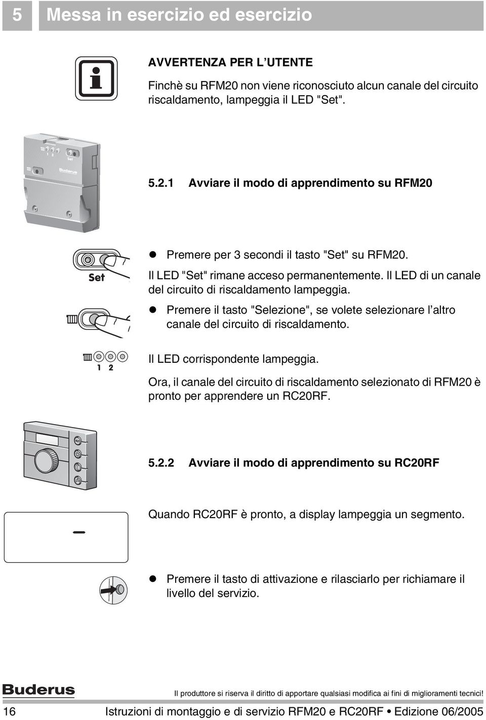 Premere il tasto "Selezione", se volete selezionare l altro canale del circuito di riscaldamento. Il LED corrispondente lampeggia.