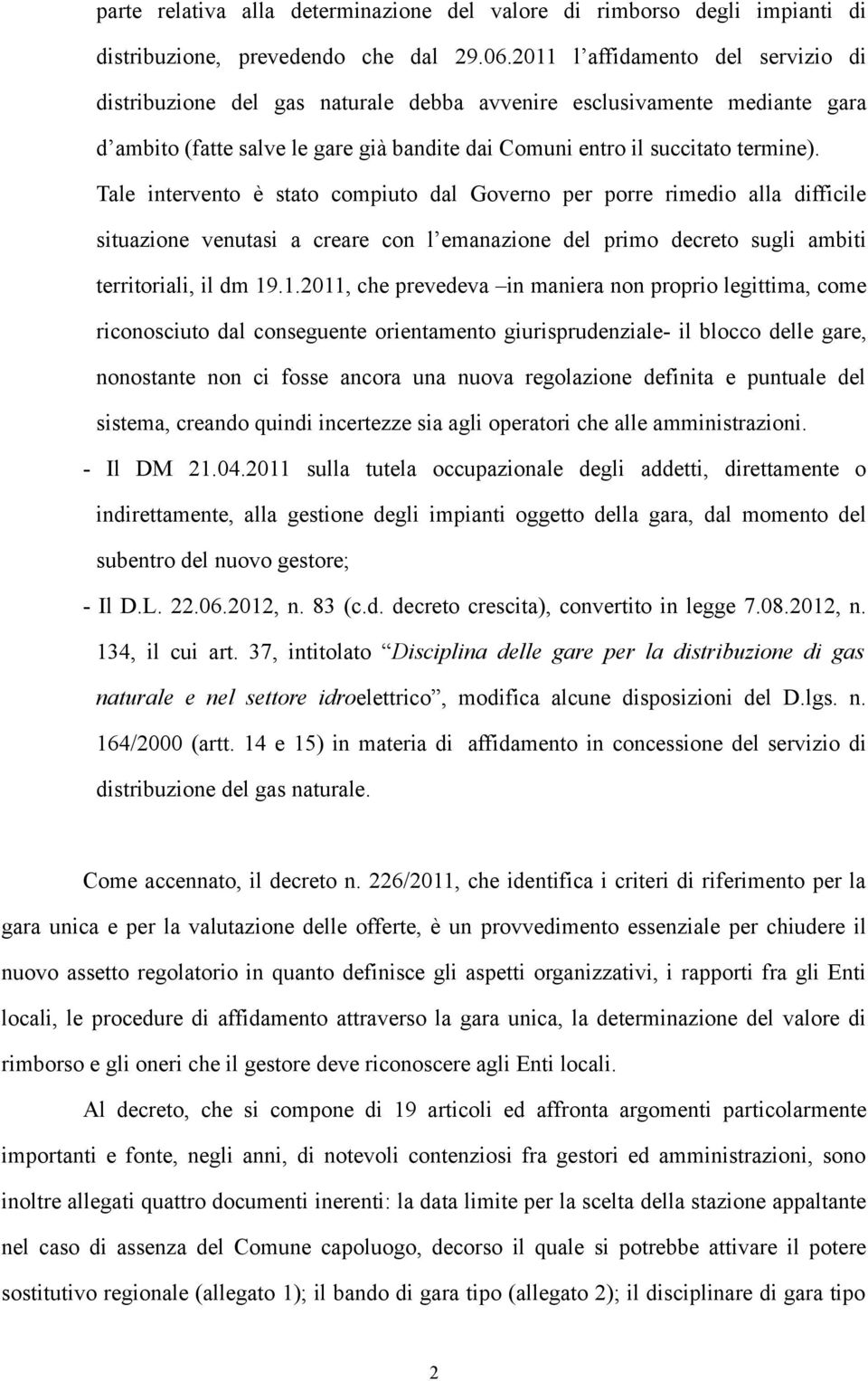 Tale intervento è stato compiuto dal Governo per porre rimedio alla difficile situazione venutasi a creare con l emanazione del primo decreto sugli ambiti territoriali, il dm 19