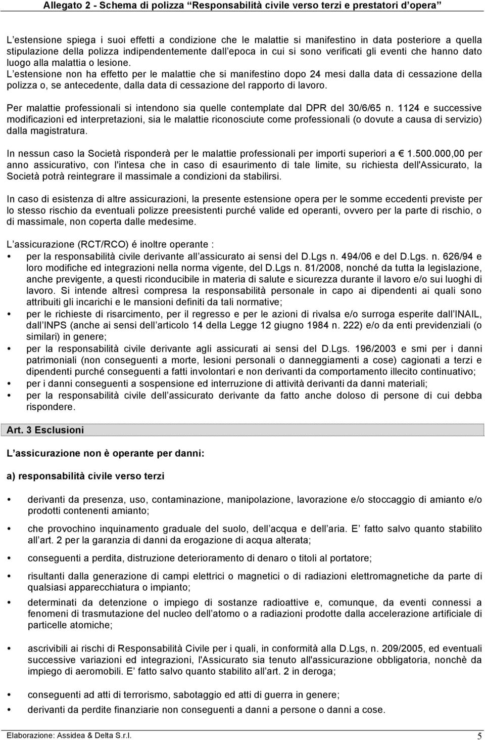 L estensione non ha effetto per le malattie che si manifestino dopo 24 mesi dalla data di cessazione della polizza o, se antecedente, dalla data di cessazione del rapporto di lavoro.