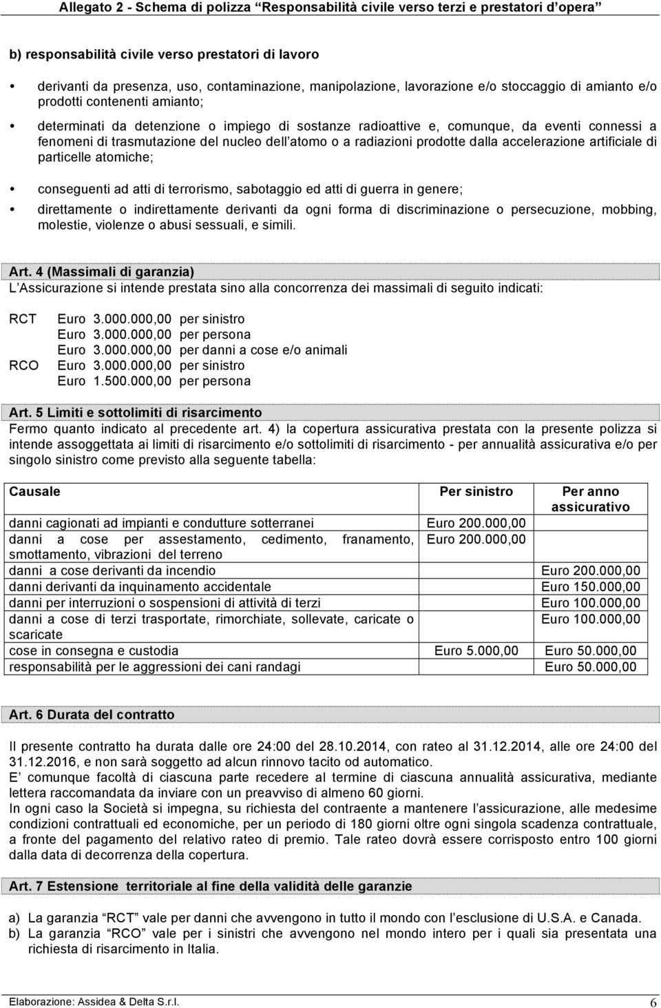 atomiche; conseguenti ad atti di terrorismo, sabotaggio ed atti di guerra in genere; direttamente o indirettamente derivanti da ogni forma di discriminazione o persecuzione, mobbing, molestie,