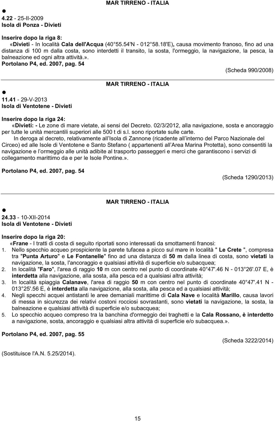 Portolano P4, ed. 2007, pag. 54 (Scheda 990/2008) 11.41-29-V-2013 Isola di Ventotene - Divieti Inserire dopo la riga 24: «Divieti: - Le zone di mare vietate, ai sensi del Decreto.