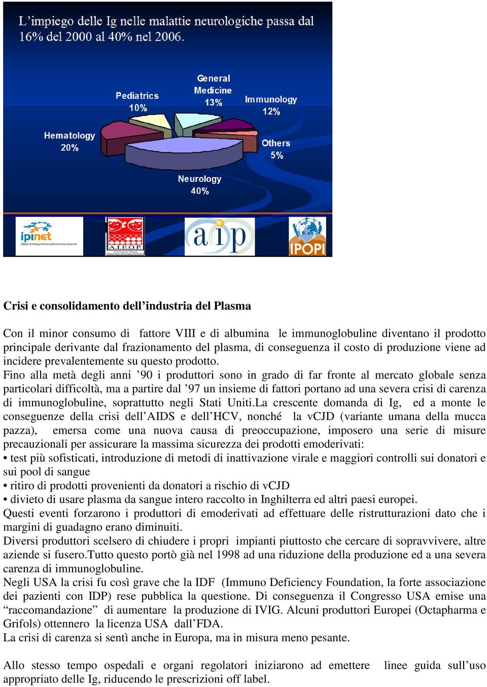 Fino alla metà degli anni 90 i produttori sono in grado di far fronte al mercato globale senza particolari difficoltà, ma a partire dal 97 un insieme di fattori portano ad una severa crisi di carenza