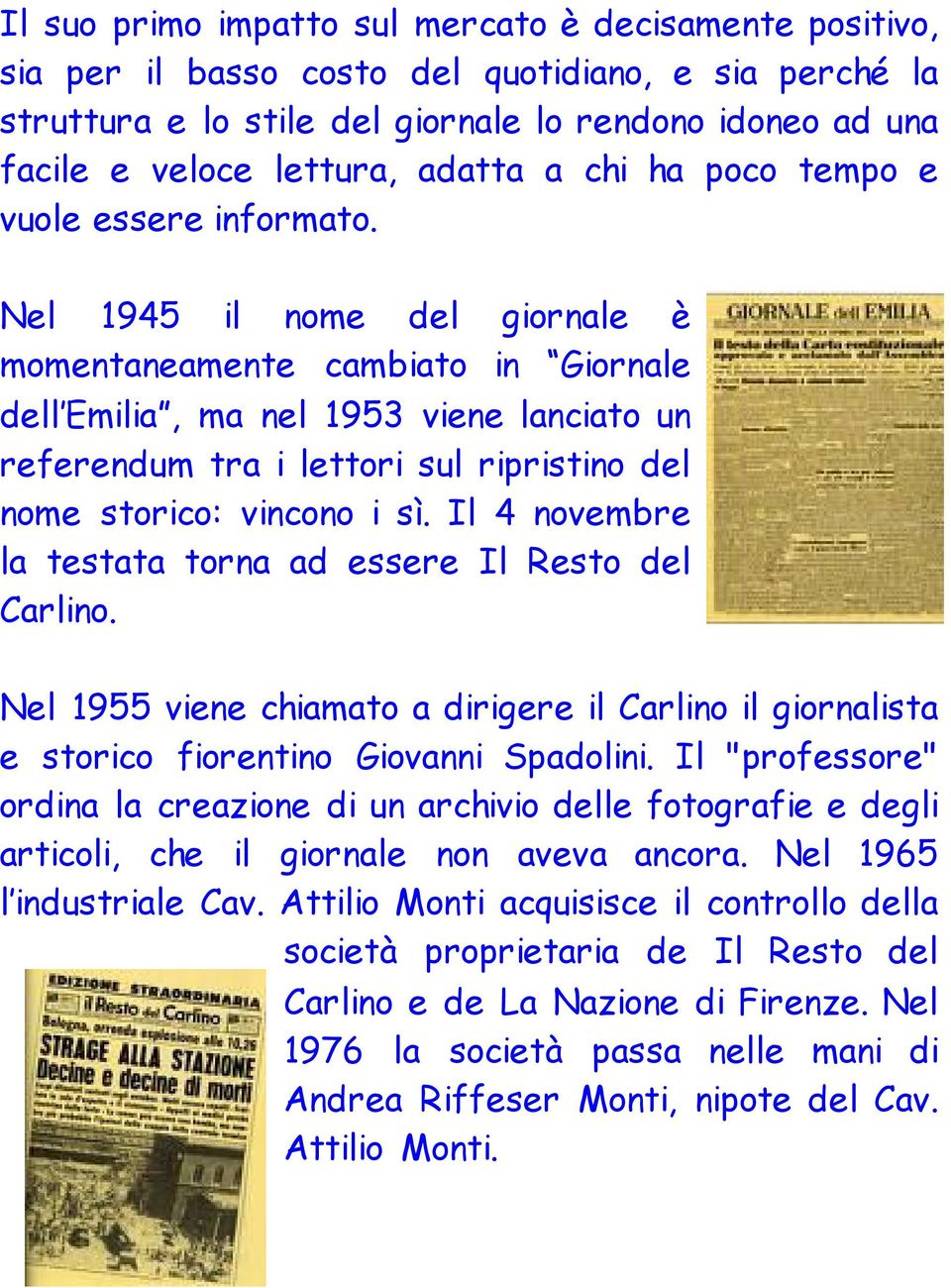 Nel 1945 il nome del giornale è momentaneamente cambiato in Giornale dell Emilia, ma nel 1953 viene lanciato un referendum tra i lettori sul ripristino del nome storico: vincono i sì.