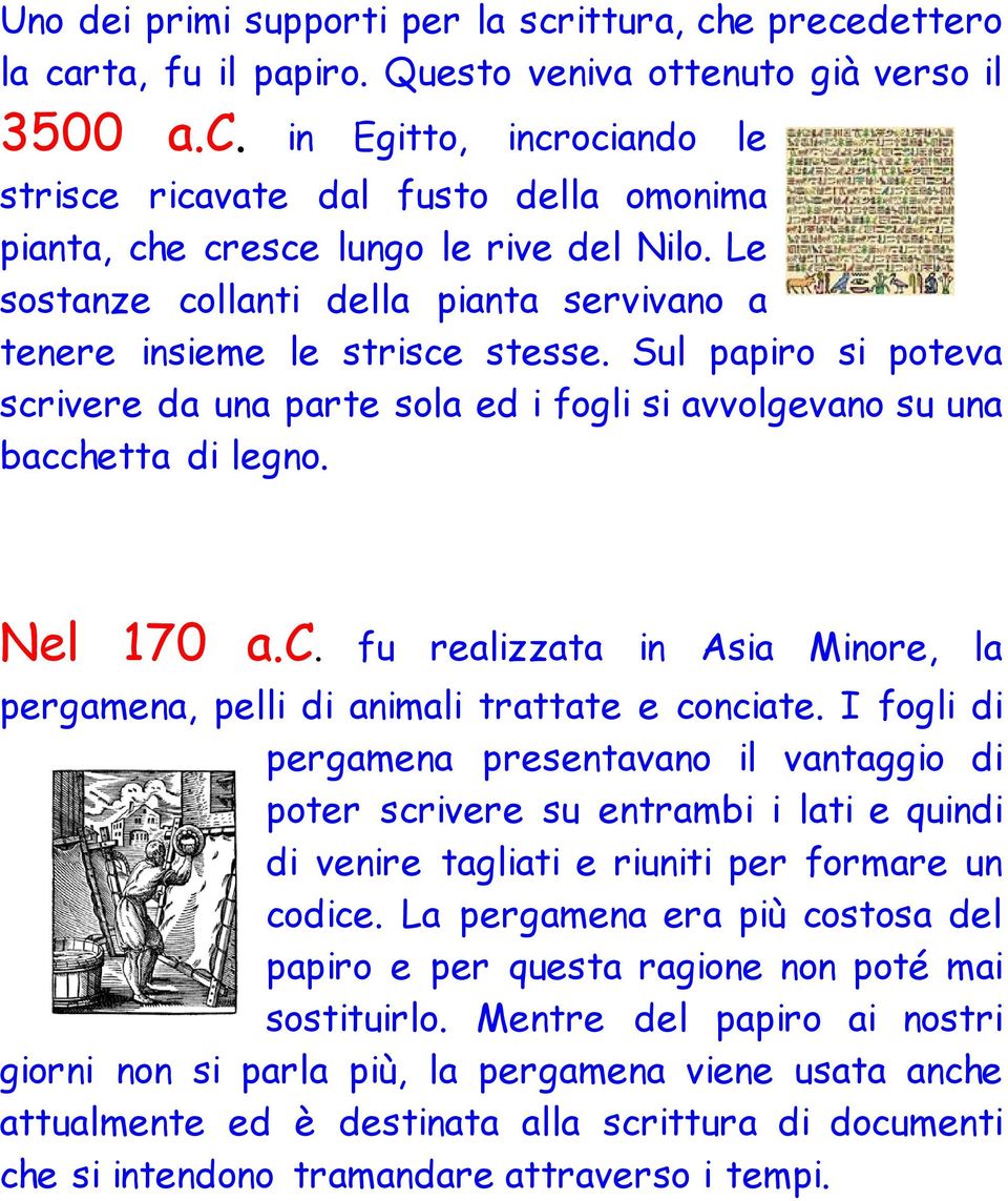 I fogli di pergamena presentavano il vantaggio di poter scrivere su entrambi i lati e quindi di venire tagliati e riuniti per formare un codice.