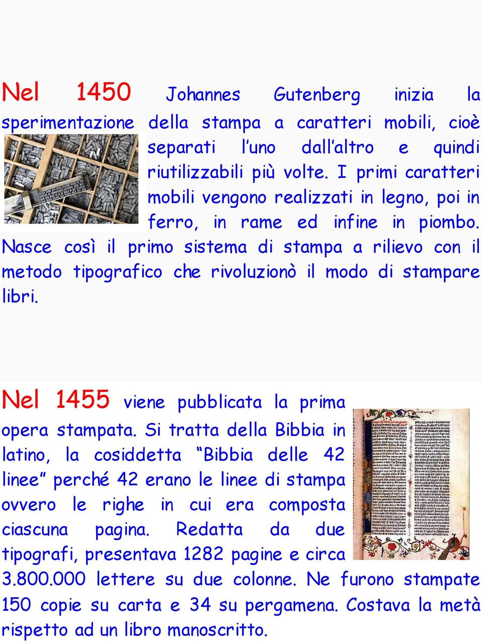 Nasce così il primo sistema di stampa a rilievo con il metodo tipografico che rivoluzionò il modo di stampare libri. Nel 1455 viene pubblicata la prima opera stampata.