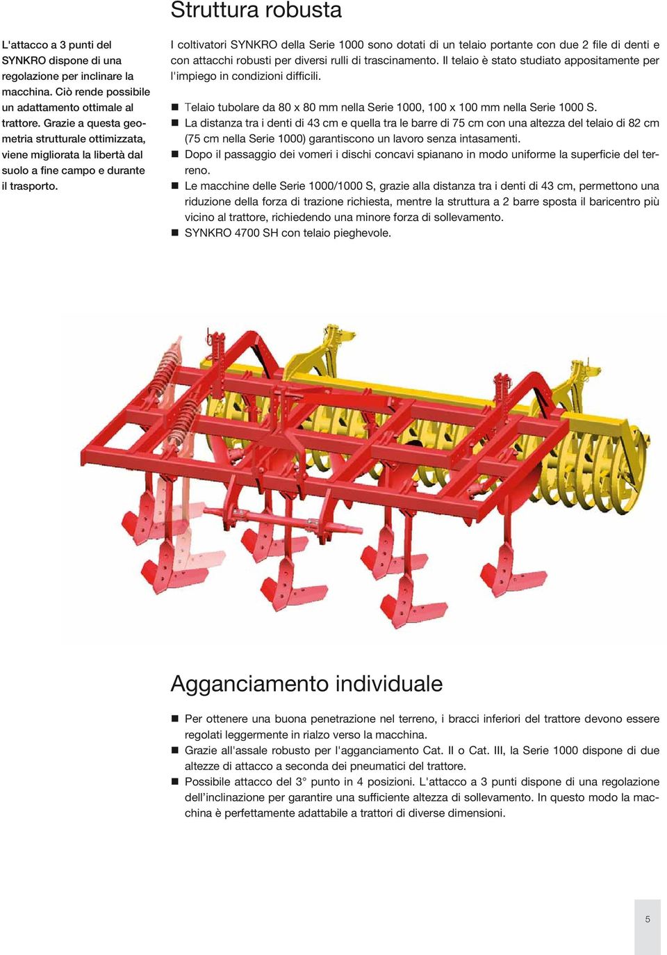 I coltivatori SYNKRO della Serie 1000 sono dotati di un telaio portante con due 2 file di denti e con attacchi robusti per diversi rulli di trascinamento.