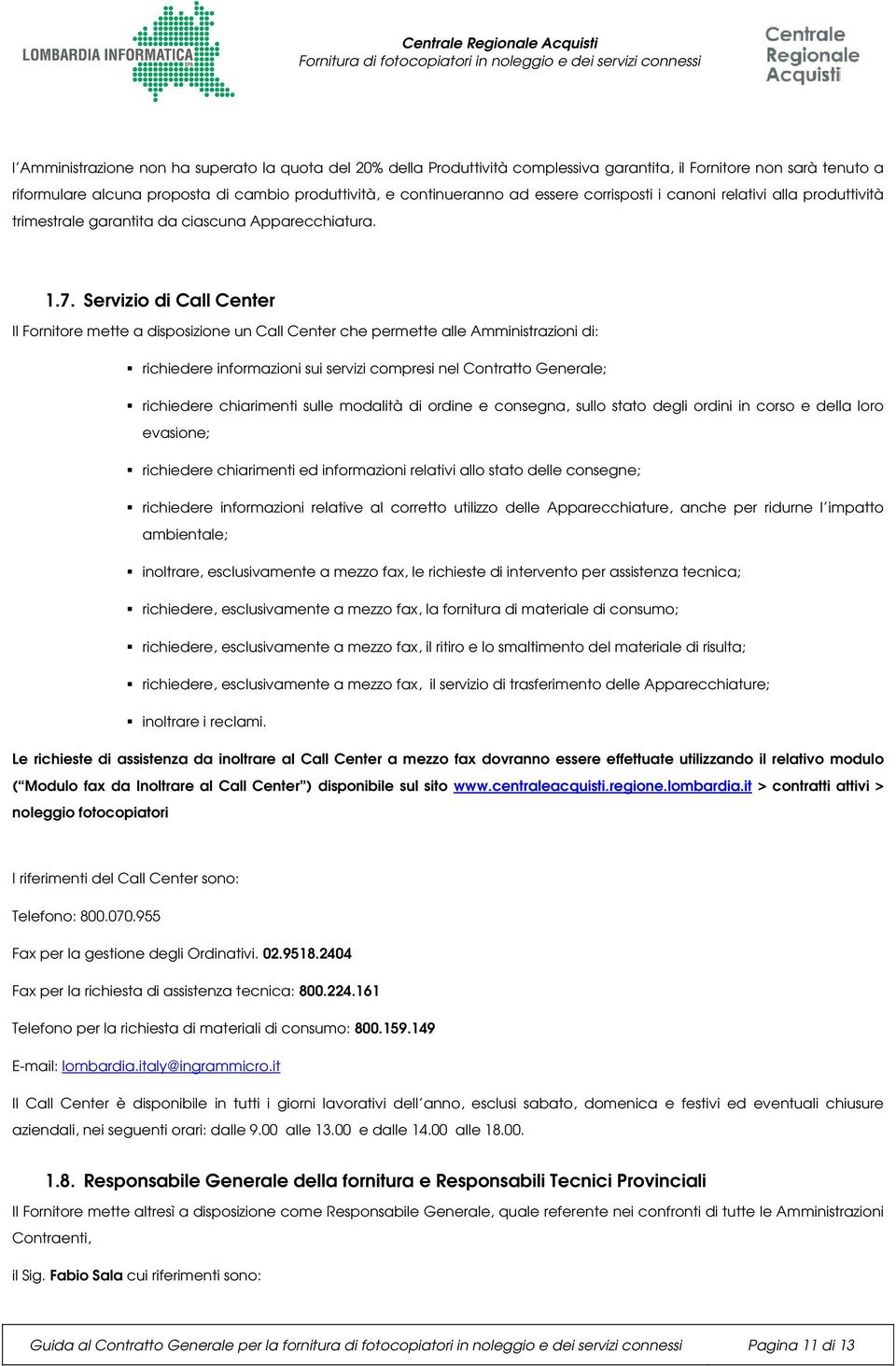 Servizio di Call Center Il Fornitore mette a disposizione un Call Center che permette alle Amministrazioni di: richiedere informazioni sui servizi compresi nel Contratto Generale; richiedere