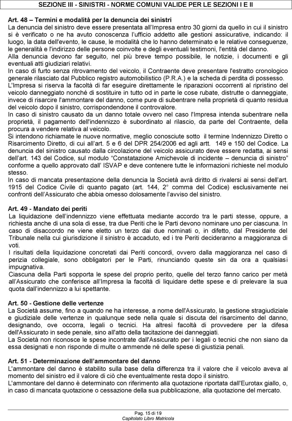 ufficio addetto alle gestioni assicurative, indicando: il luogo, la data dell'evento, le cause, le modalità che lo hanno determinato e le relative conseguenze, le generalità e l'indirizzo delle