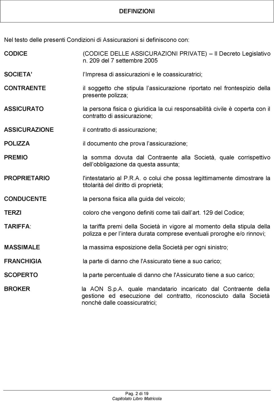 209 del 7 settembre 2005 l Impresa di assicurazioni e le coassicuratrici; il soggetto che stipula l assicurazione riportato nel frontespizio della presente polizza; la persona fisica o giuridica la