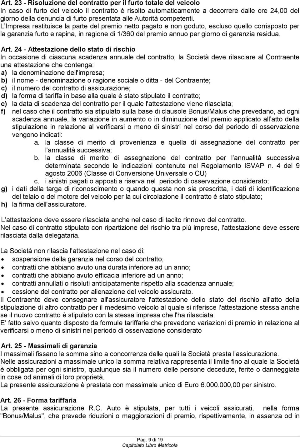 L Impresa restituisce la parte del premio netto pagato e non goduto, escluso quello corrisposto per la garanzia furto e rapina, in ragione di 1/360 del premio annuo per giorno di garanzia residua.