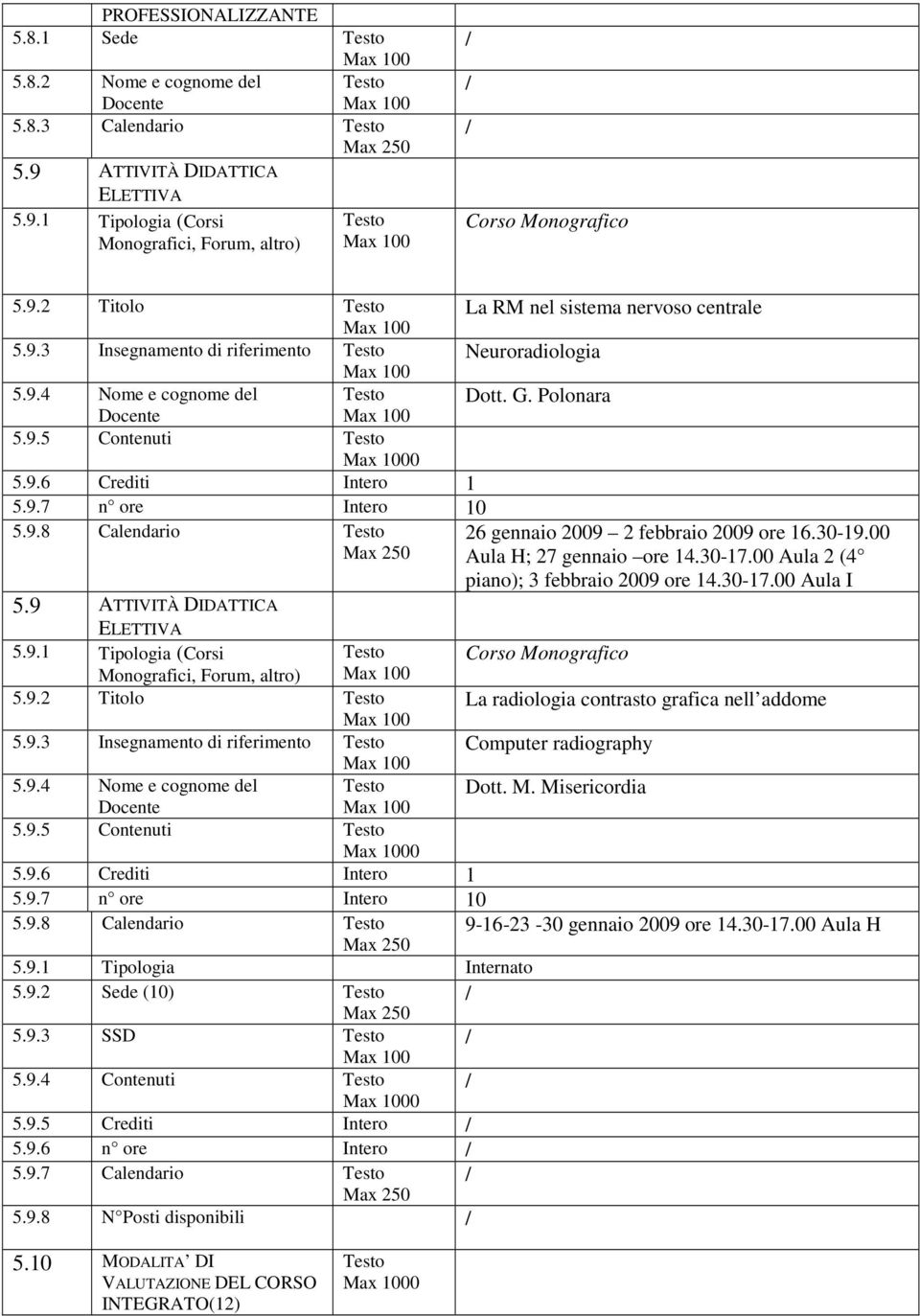 30-19.00 Aula H; 27 gennaio ore 14.30-17.00 Aula 2 (4 piano); 3 febbraio 2009 ore 14.30-17.00 Aula I 5.9 ATTIVITÀ DIDATTICA ELETTIVA 5.9.1 Tipologia (Corsi Corso Monografico Monografici, Forum, altro) 5.