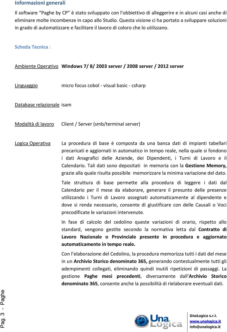 Scheda Tecnica : Ambiente Operativo Windows 7/ 8/ 2003 server / 2008 server / 2012 server Linguaggio micro focus cobol - visual basic - csharp Database relazionale isam Modalità di lavoro Client /