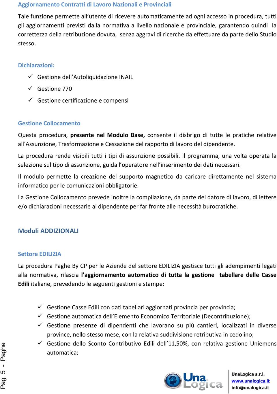 Dichiarazioni: Gestione dell Autoliquidazione INAIL Gestione 770 Gestione certificazione e compensi Gestione Collocamento Questa procedura, presente nel Modulo Base, consente il disbrigo di tutte le