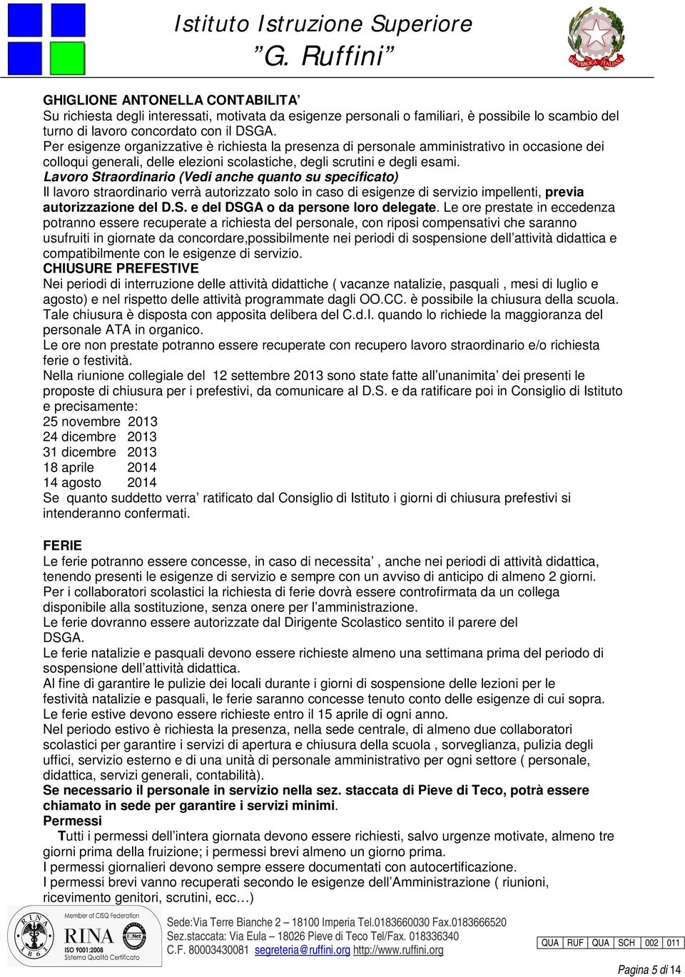 Lavoro Straordinario (Vedi anche quanto su specificato) Il lavoro straordinario verrà autorizzato solo in caso di esigenze di servizio impellenti, previa autorizzazione del D.S. e del DSGA o da persone loro delegate.