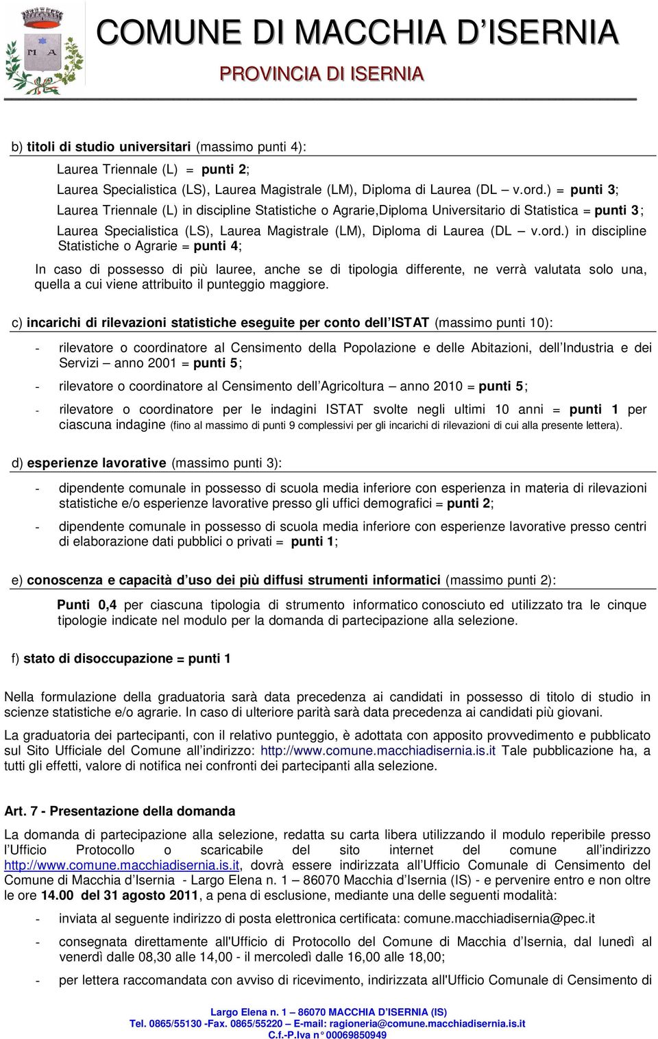 ) in discipline Statistiche o Agrarie = punti 4; In caso di possesso di più lauree, anche se di tipologia differente, ne verrà valutata solo una, quella a cui viene attribuito il punteggio maggiore.