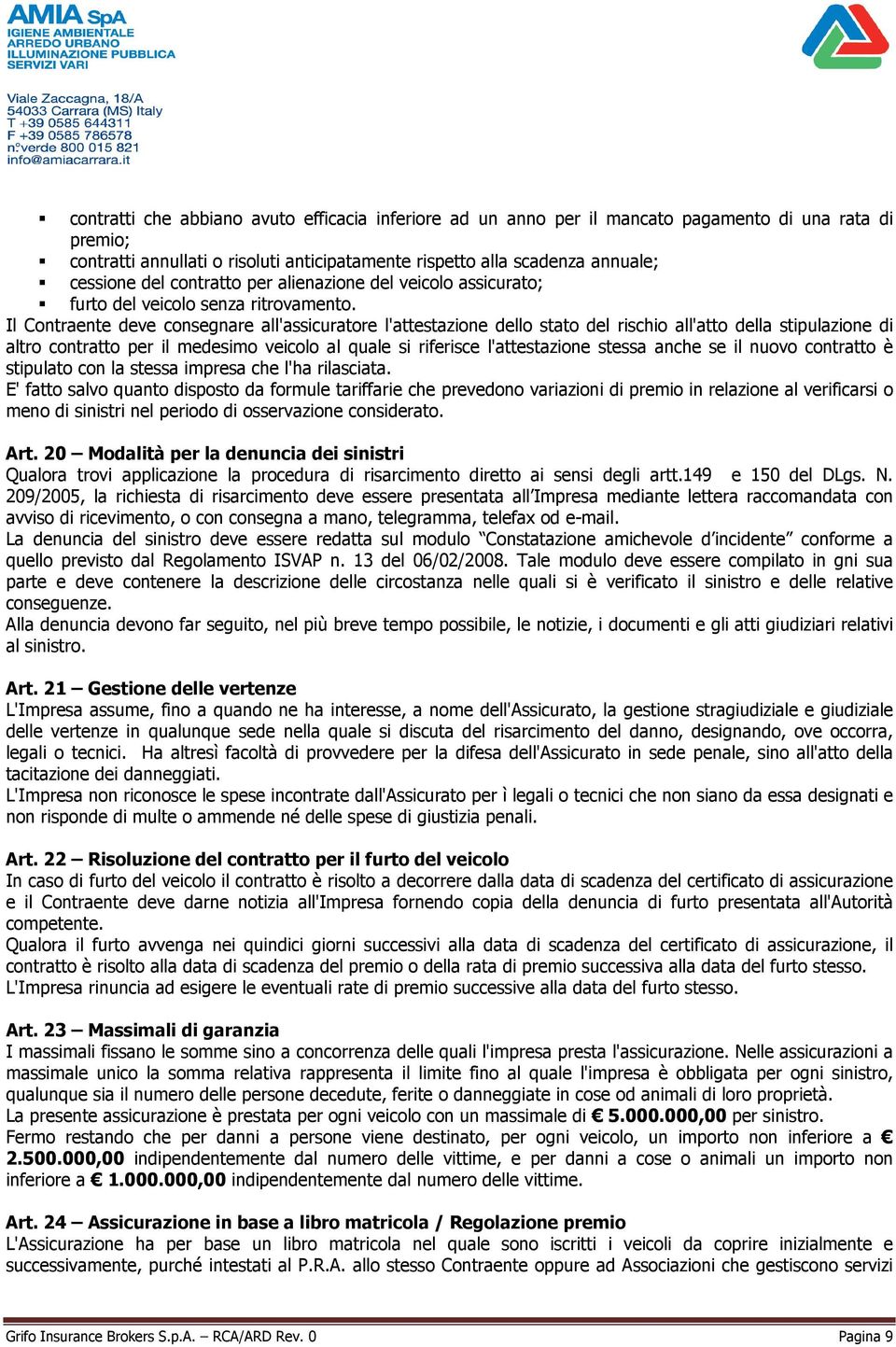 Il Contraente deve consegnare all'assicuratore l'attestazione dello stato del rischio all'atto della stipulazione di altro contratto per il medesimo veicolo al quale si riferisce l'attestazione