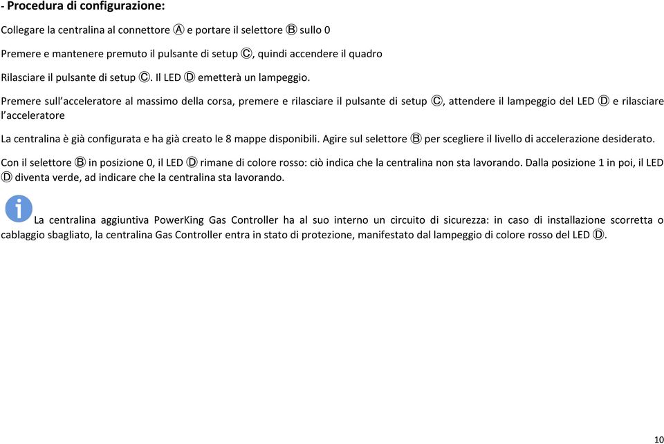 Premere sull acceleratore al massimo della corsa, premere e rilasciare il pulsante di setup C, attendere il lampeggio del LED D e rilasciare l acceleratore La centralina è già configurata e ha già