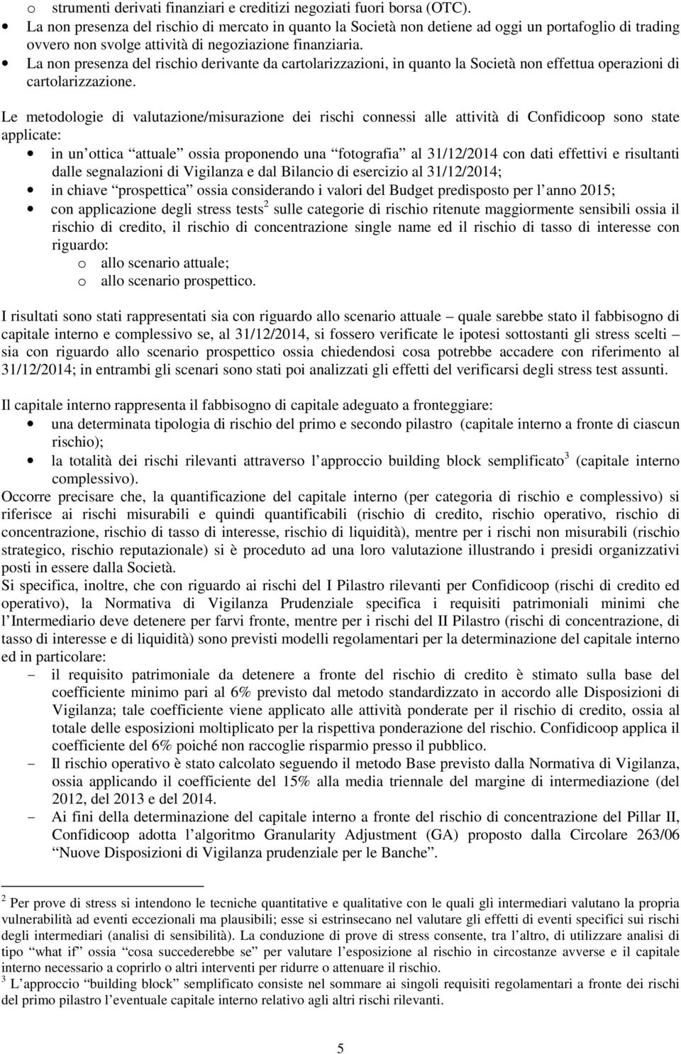 La non presenza del rischio derivante da cartolarizzazioni, in quanto la Società non effettua operazioni di cartolarizzazione.