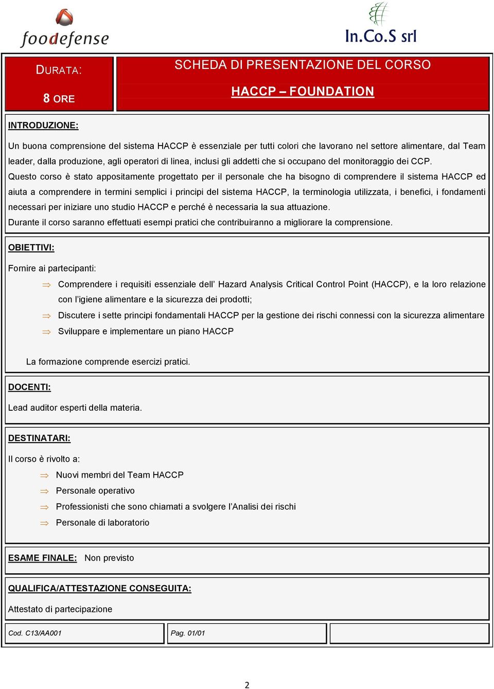 Questo corso è stato appositamente progettato per il personale che ha bisogno di comprendere il sistema HACCP ed aiuta a comprendere in termini semplici i principi del sistema HACCP, la terminologia