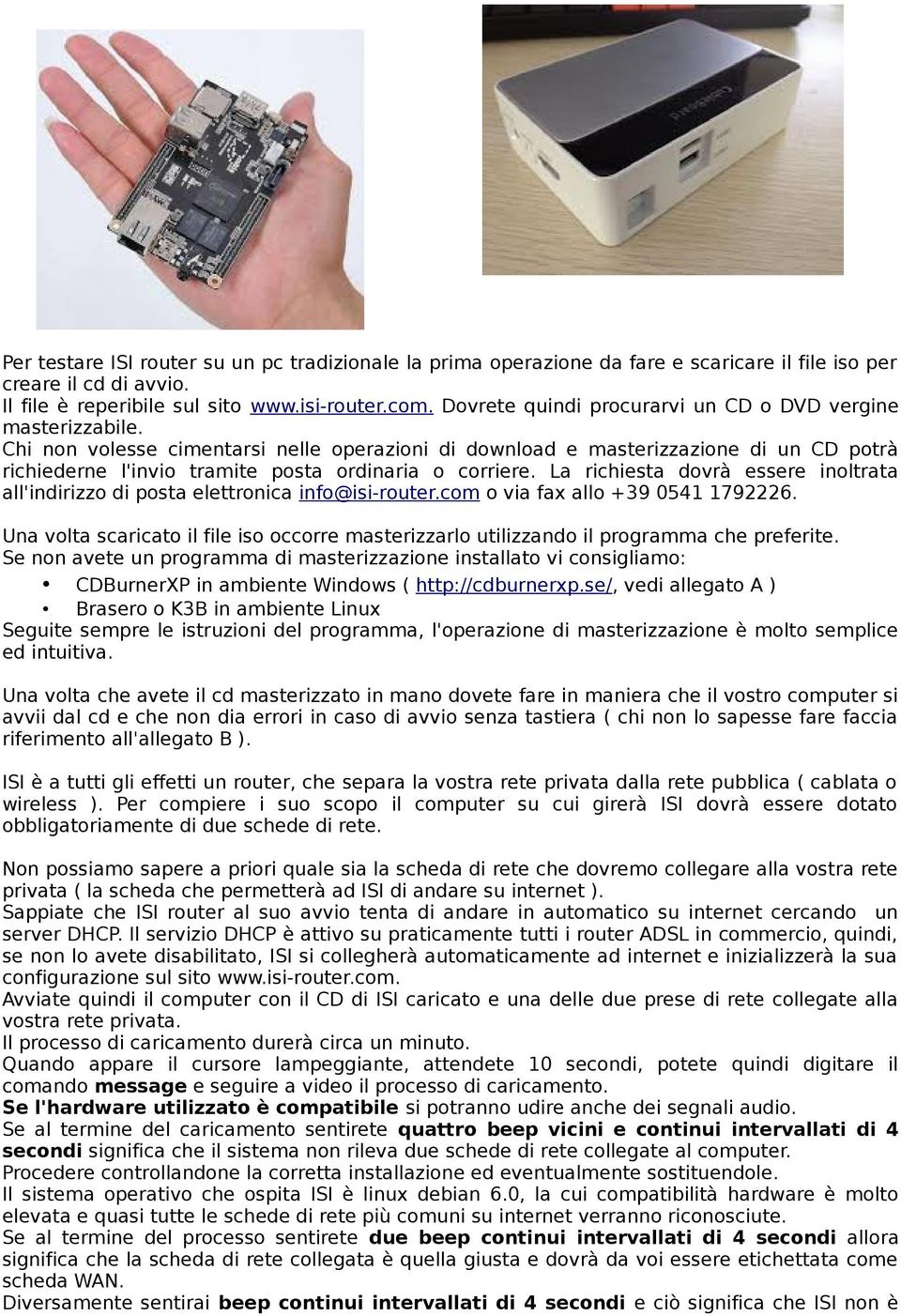 Chi non volesse cimentarsi nelle operazioni di download e masterizzazione di un CD potrà richiederne l'invio tramite posta ordinaria o corriere.