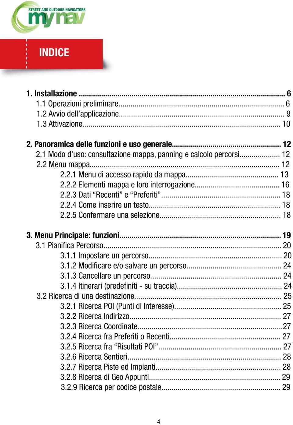 .. 18 2.2.4 Come inserire un testo... 18 2.2.5 Confermare una selezione... 18 3. Menu Principale: funzioni... 19 3.1 Pianifica Percorso... 20 3.1.1 Impostare un percorso... 20 3.1.2 Modificare e/o salvare un percorso.