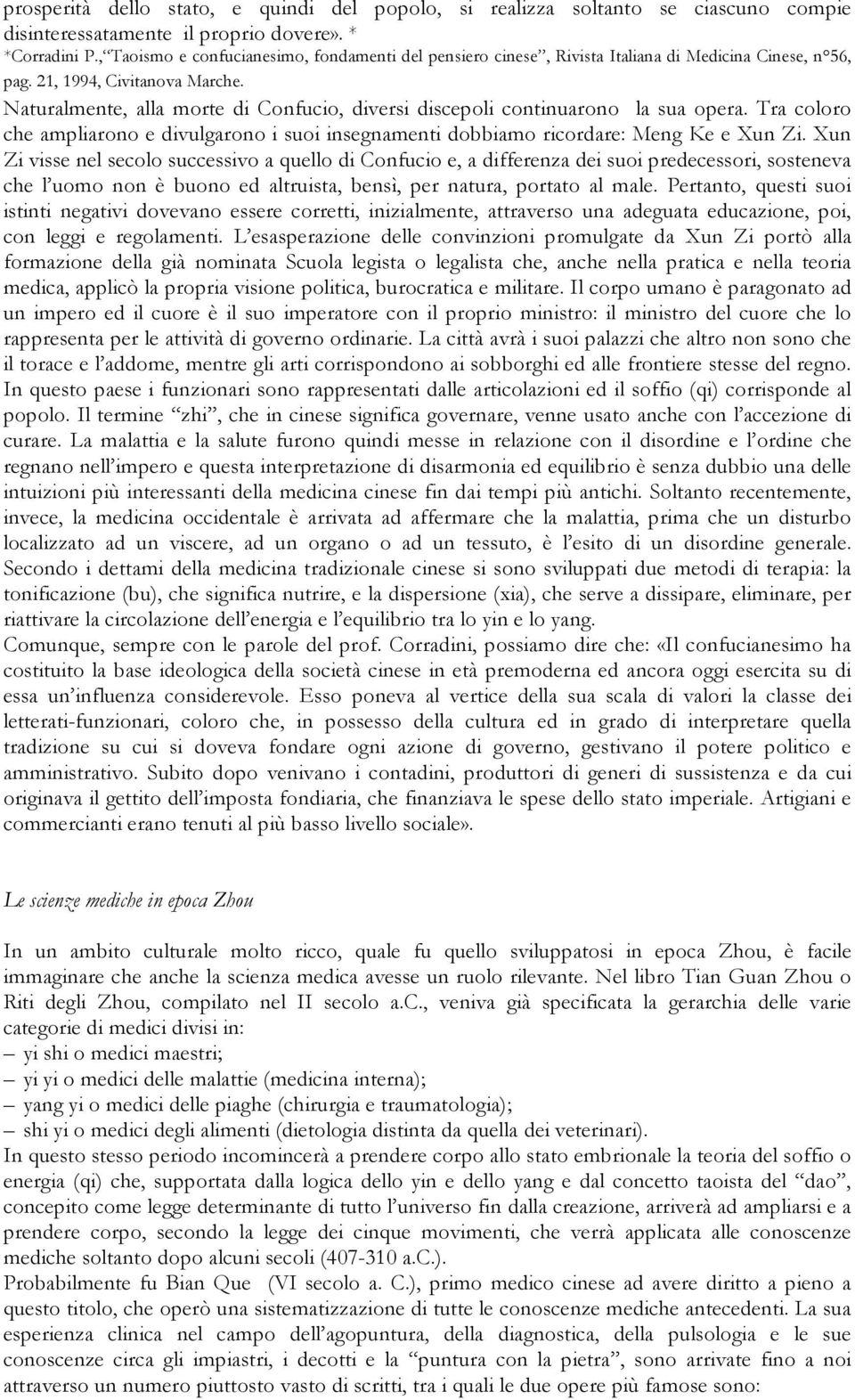 Naturalmente, alla morte di Confucio, diversi discepoli continuarono la sua opera. Tra coloro che ampliarono e divulgarono i suoi insegnamenti dobbiamo ricordare: Meng Ke e Xun Zi.