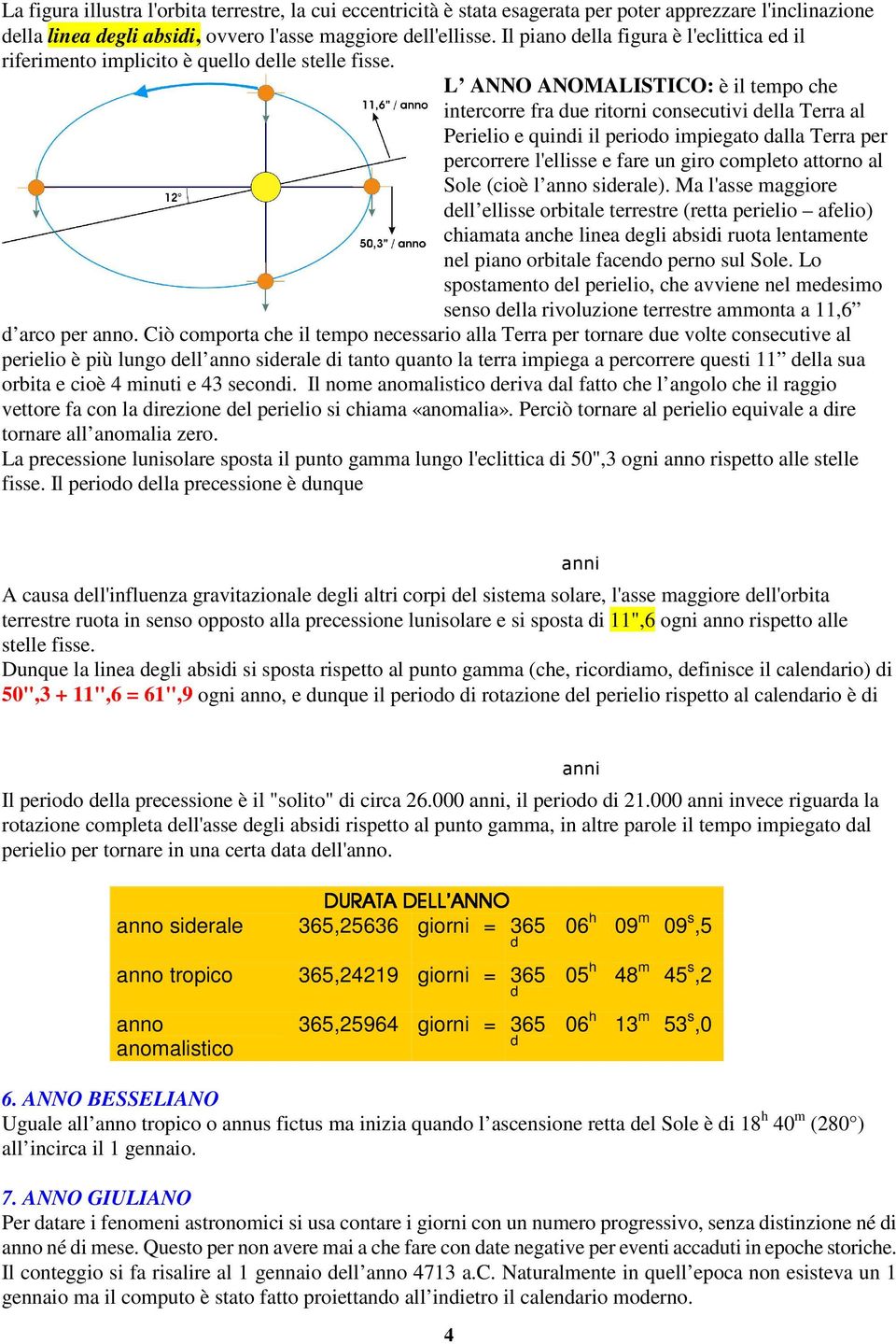 L ANNO ANOMALISTICO: è il tempo che intercorre fra due ritorni consecutivi della Terra al Perielio e quindi il periodo impiegato dalla Terra per percorrere l'ellisse e fare un giro completo attorno