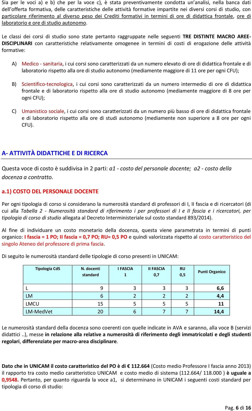 Le classi dei corsi di studio sono state pertanto raggruppate nelle seguenti TRE DISTINTE MACRO AREE- DISCIPLINARI con caratteristiche relativamente omogenee in termini di costi di erogazione delle