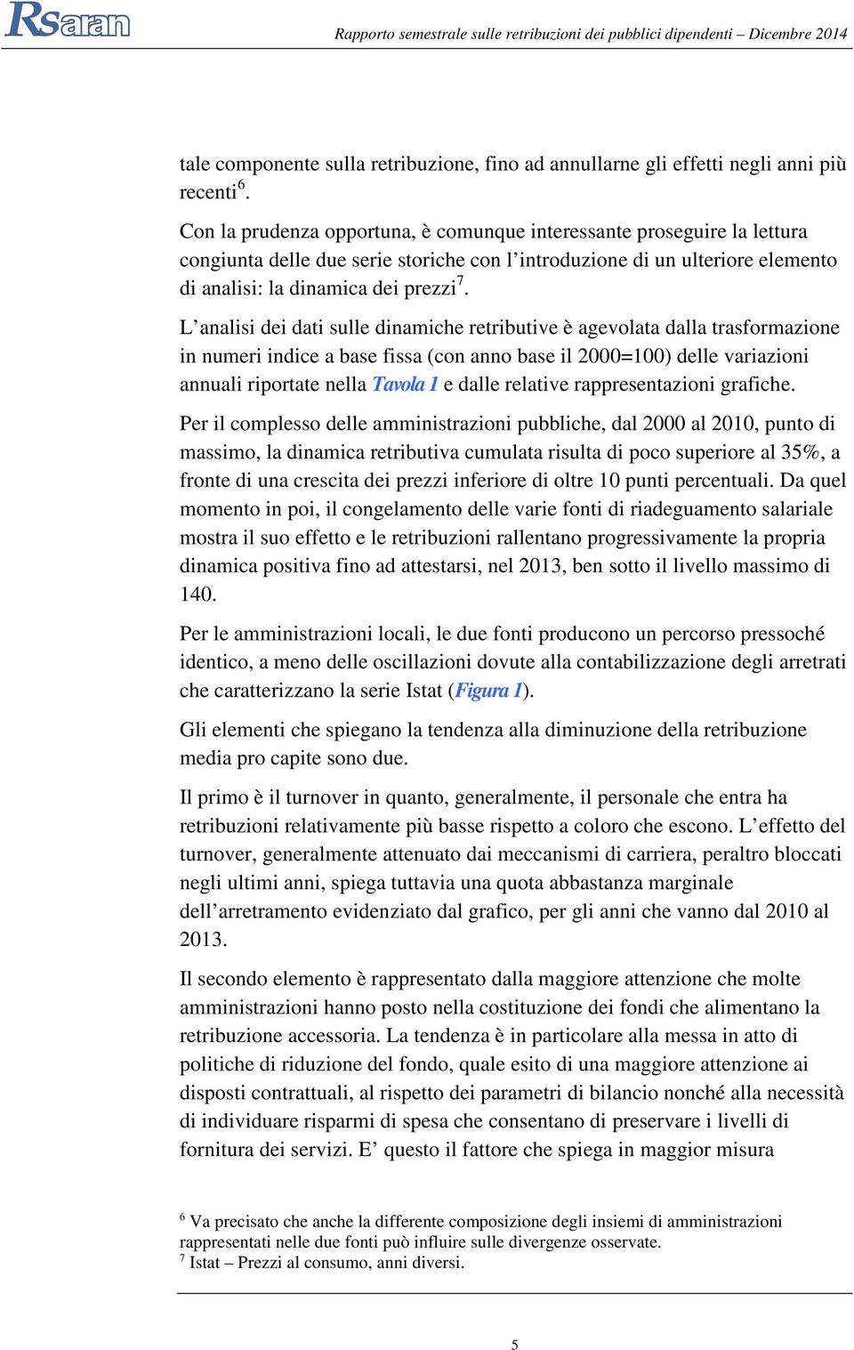 L analisi dei dati sulle dinamiche retributive è agevolata dalla trasformazione in numeri indice a base fissa (con anno base il 2000=100) delle variazioni annuali riportate nella Tavola 1 e dalle