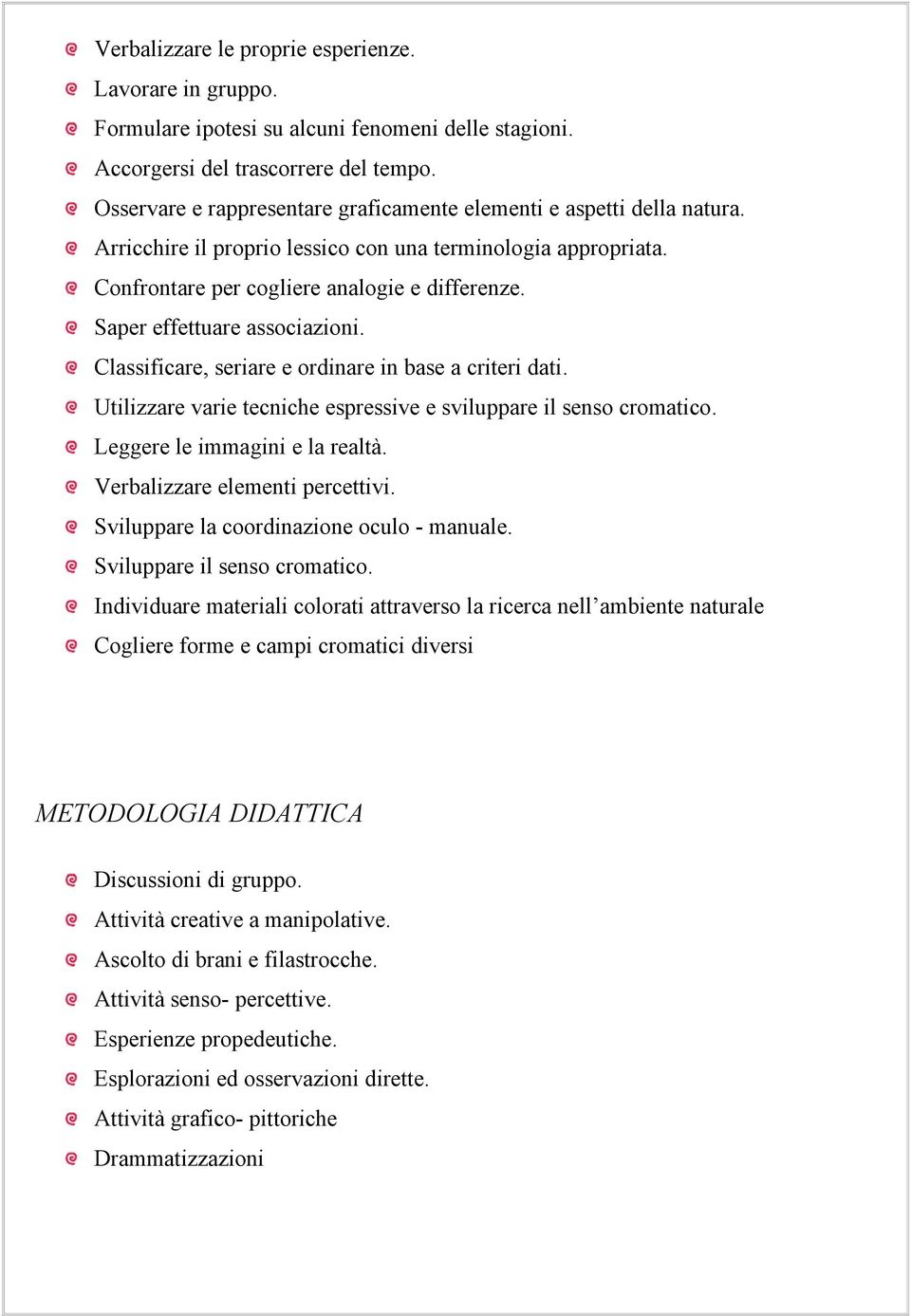 Saper effettuare associazioni. Classificare, seriare e ordinare in base a criteri dati. Utilizzare varie tecniche espressive e sviluppare il senso cromatico. Leggere le immagini e la realtà.