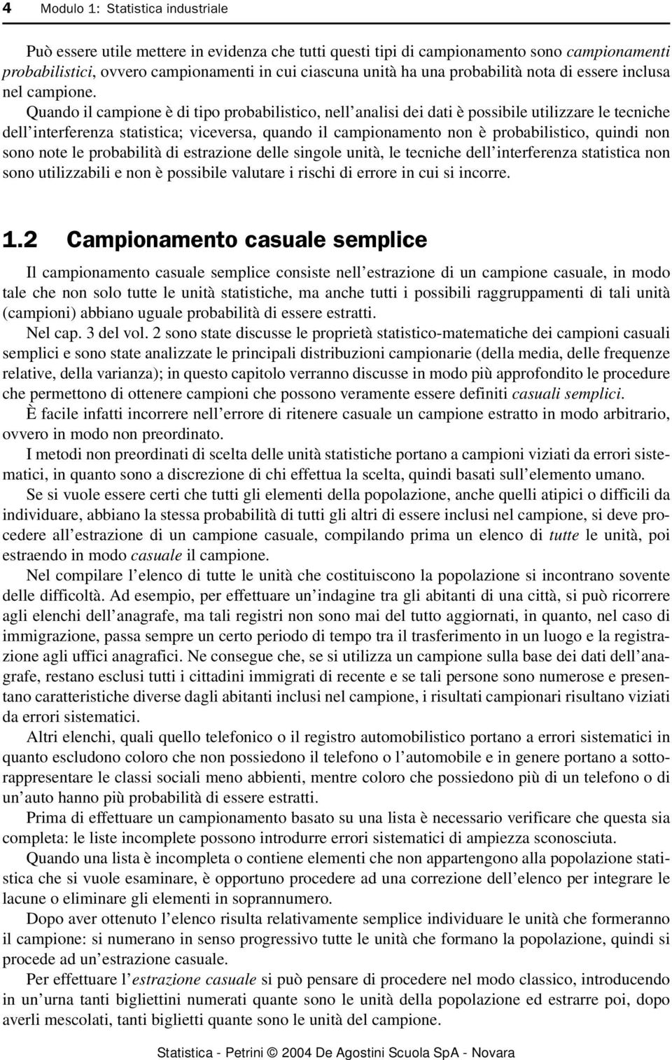 Quando il campione è di tipo probabilistico, nell analisi dei dati è possibile utilizzare le tecniche dell interferenza statistica; viceversa, quando il campionamento non è probabilistico, quindi non