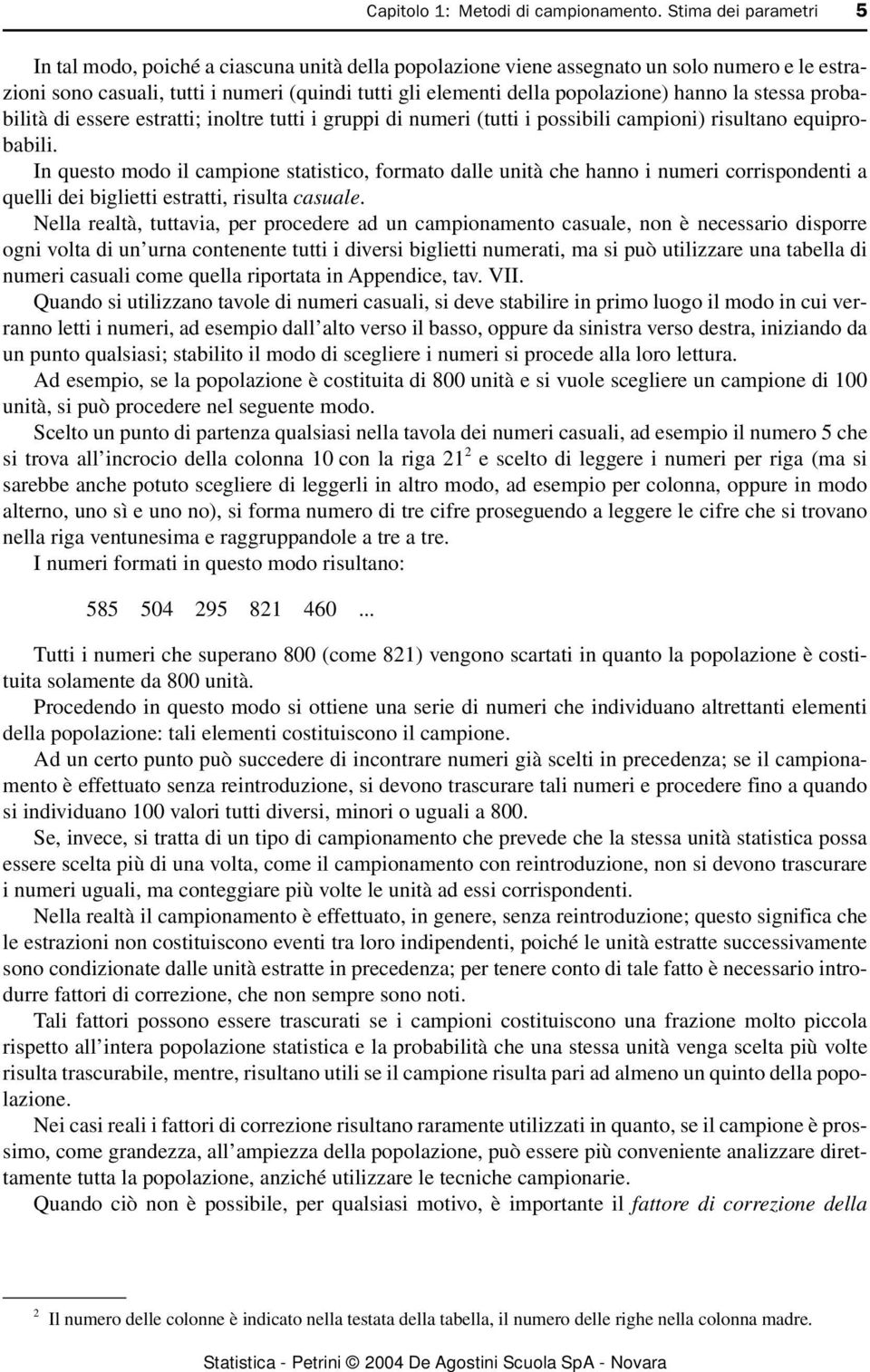 hanno la stessa probabilità di essere estratti; inoltre tutti i gruppi di numeri (tutti i possibili campioni) risultano equiprobabili.