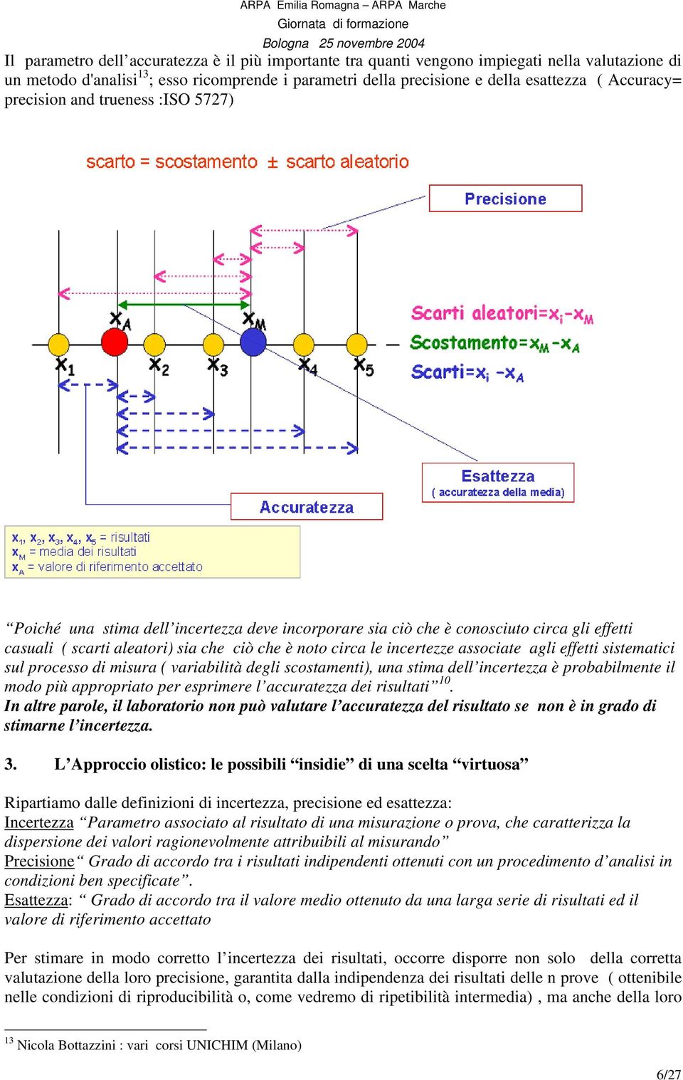 incetezze associate agli effetti sistematici sul pocesso di misua ( vaiabilità degli scostamenti), una stima dell incetezza è pobabilmente il modo più appopiato pe espimee l accuatezza dei isultati