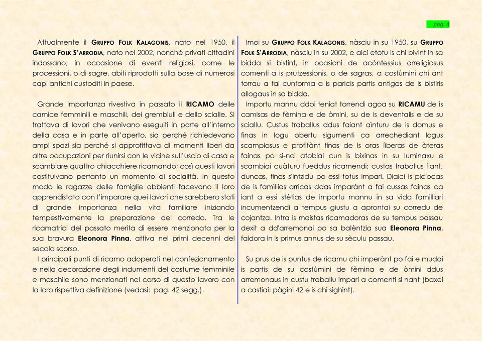 Si trattava di lavori che venivano eseguiti in parte all interno della casa e in parte all aperto, sia perché richiedevano ampi spazi sia perché si approfittava di momenti liberi da altre occupazioni