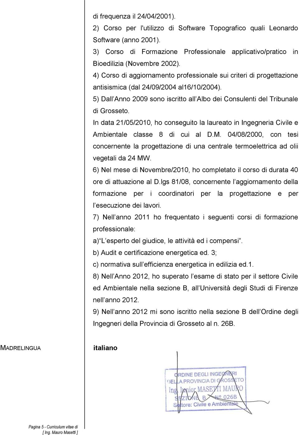 5) Dall Anno 2009 sono iscritto all Albo dei Consulenti del Tribunale di Grosseto. In data 21/05/2010, ho conseguito la laureato in Ingegneria Civile e Ambientale classe 8 di cui al D.M.