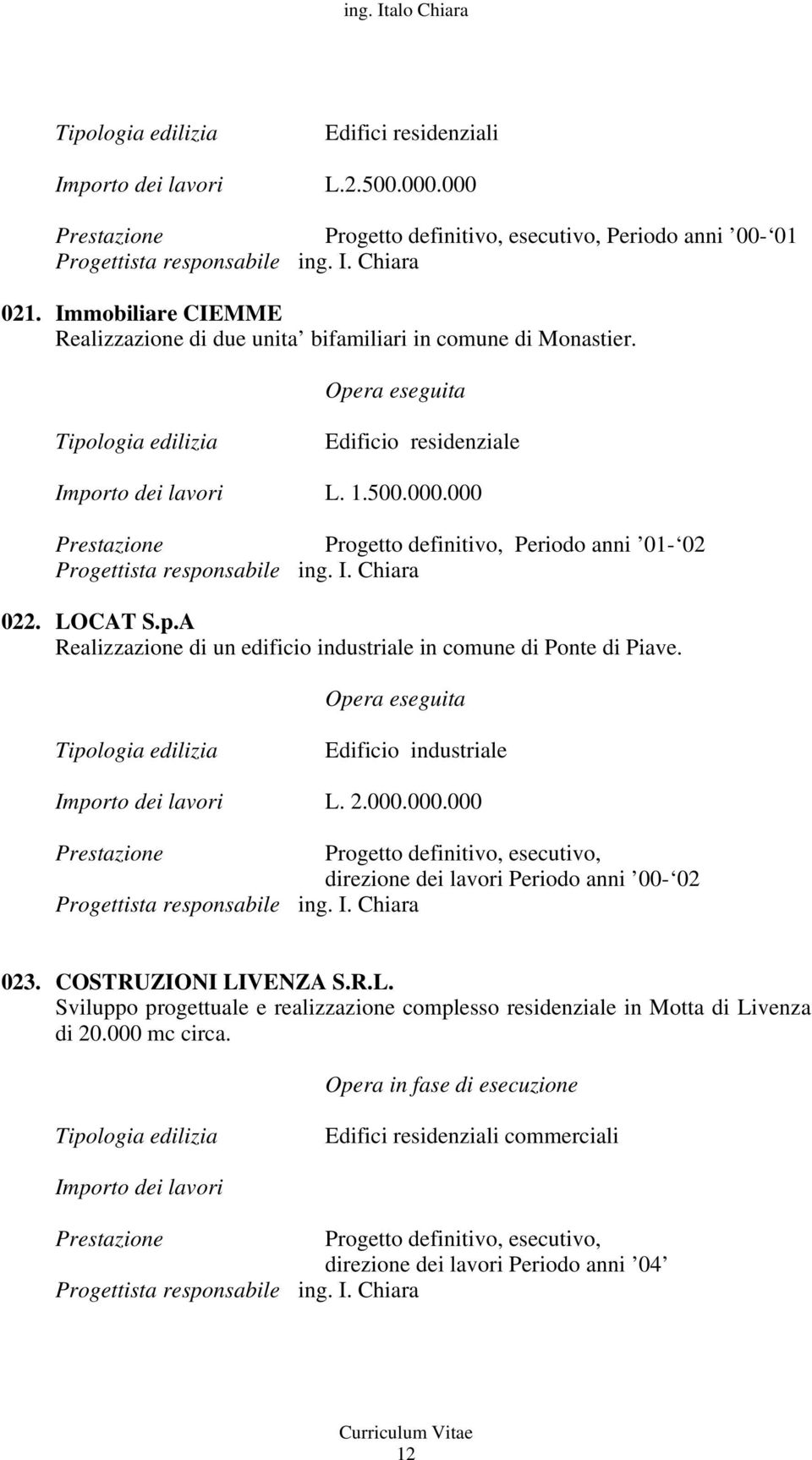 Edificio industriale Importo dei lavori L. 2.000.000.000 direzione dei lavori Periodo anni 00-02 023. COSTRUZIONI LIVENZA S.R.L. Sviluppo progettuale e realizzazione complesso residenziale in Motta di Livenza di 20.