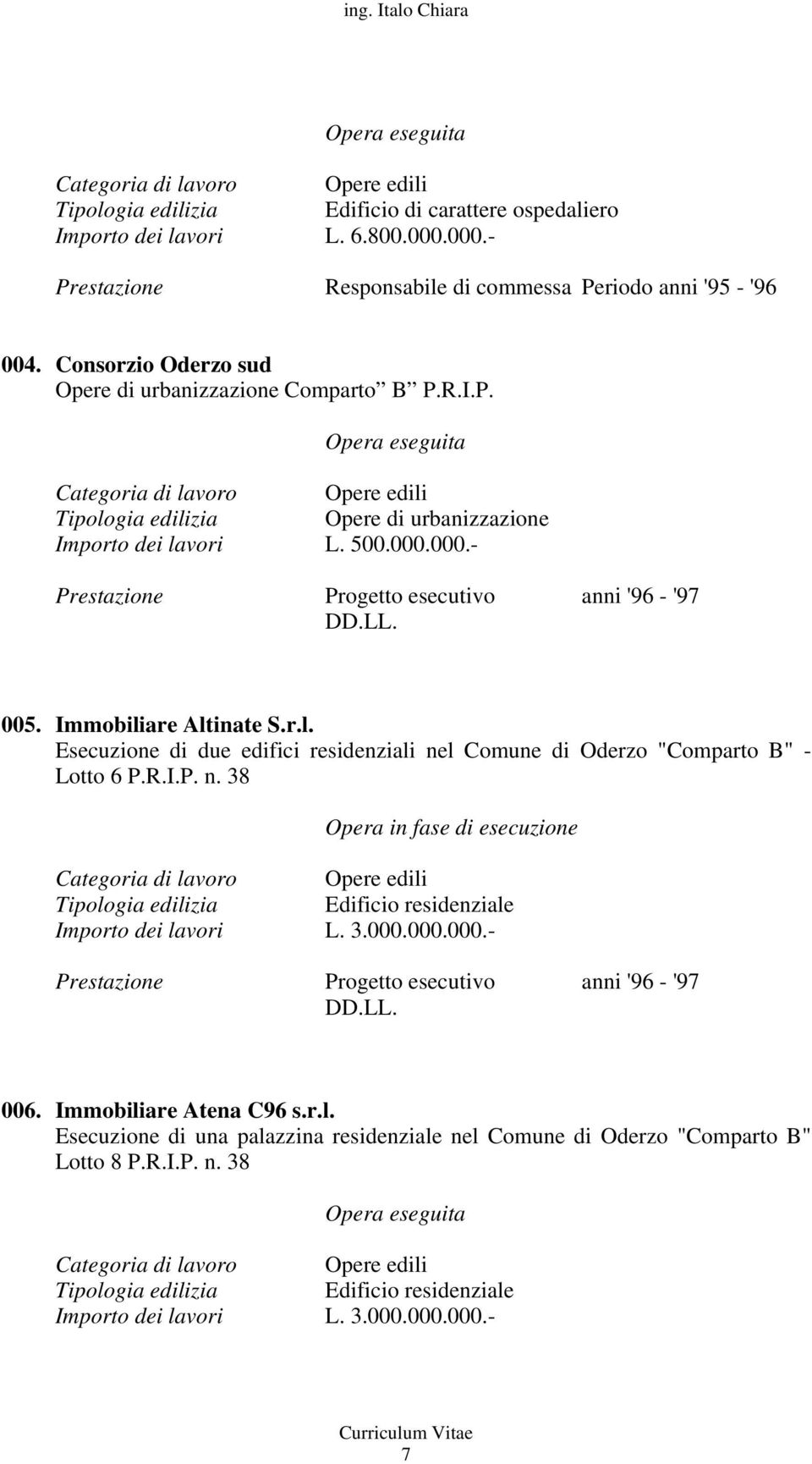 005. Immobiliare Altinate S.r.l. Esecuzione di due edifici residenziali nel Comune di Oderzo "Comparto B" - Lotto 6 P.R.I.P. n. 38 Opera in fase di esecuzione Categoria di lavoro Opere edili Edificio residenziale Importo dei lavori L.