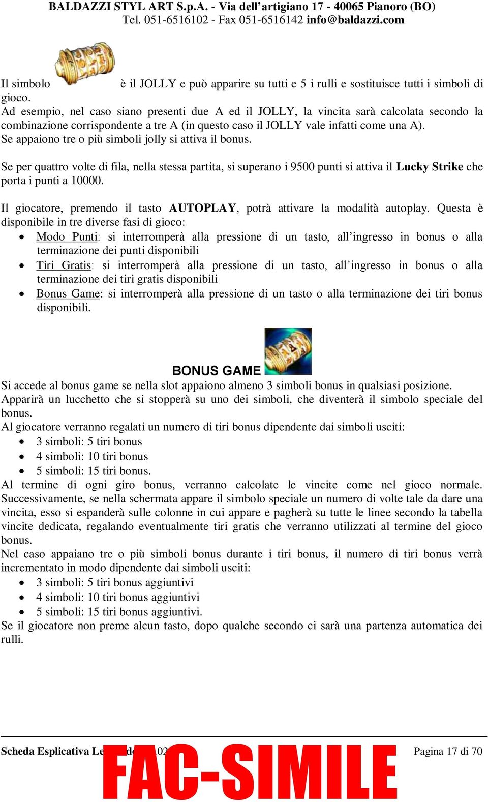 Se appaiono tre o più simboli jolly si attiva il bonus. Se per quattro volte di fila, nella stessa partita, si superano i 9500 punti si attiva il Lucky Strike che porta i punti a 10000.