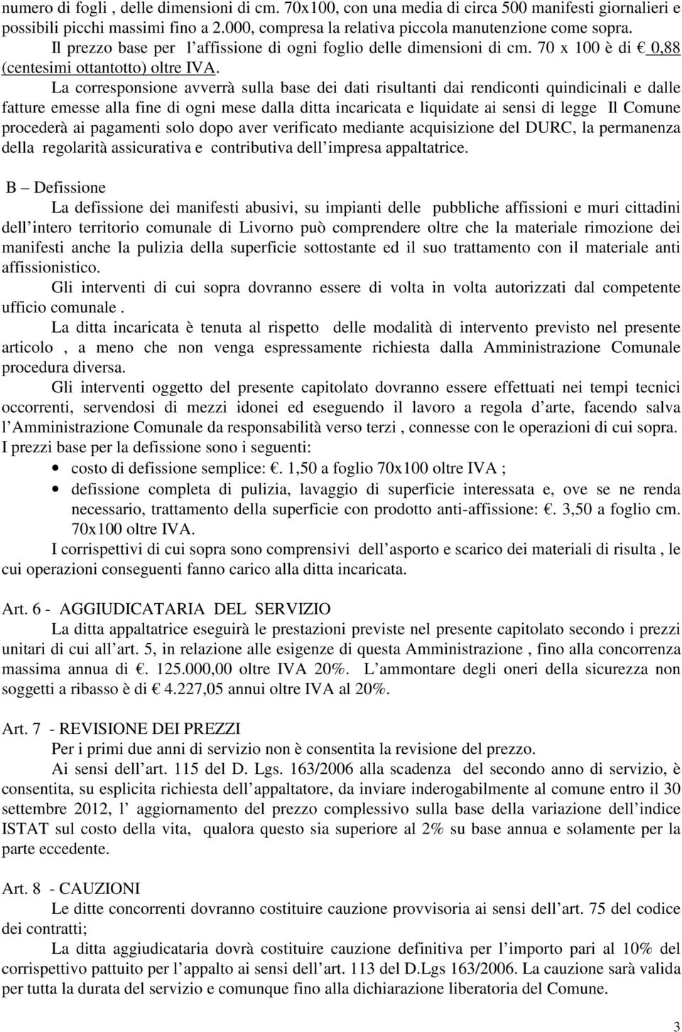 La corresponsione avverrà sulla base dei dati risultanti dai rendiconti quindicinali e dalle fatture emesse alla fine di ogni mese dalla ditta incaricata e liquidate ai sensi di legge Il Comune