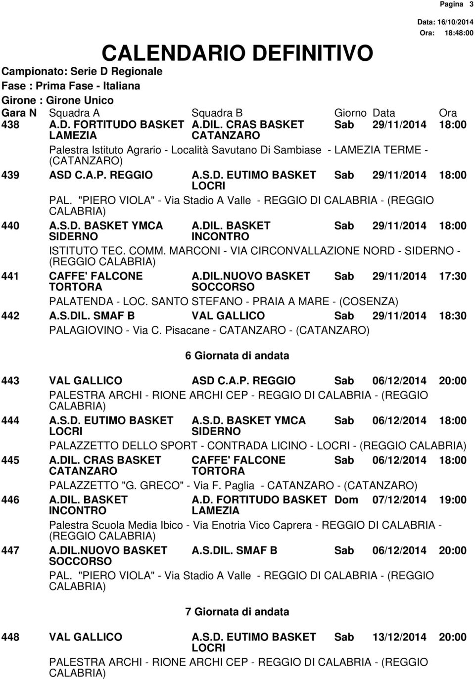 Pisacane - - () 6 Giornata di andata 443 VAL GALLICO ASD C.A.P. REGGIO Sab 06/12/2014 20:00 444 A.S.D. EUTIMO BASKET A.S.D. BASKET YMCA Sab 06/12/2014 18:00 PALAZZETTO DELLO SPORT - CONTRADA LICINO - - (REGGIO 445 A.