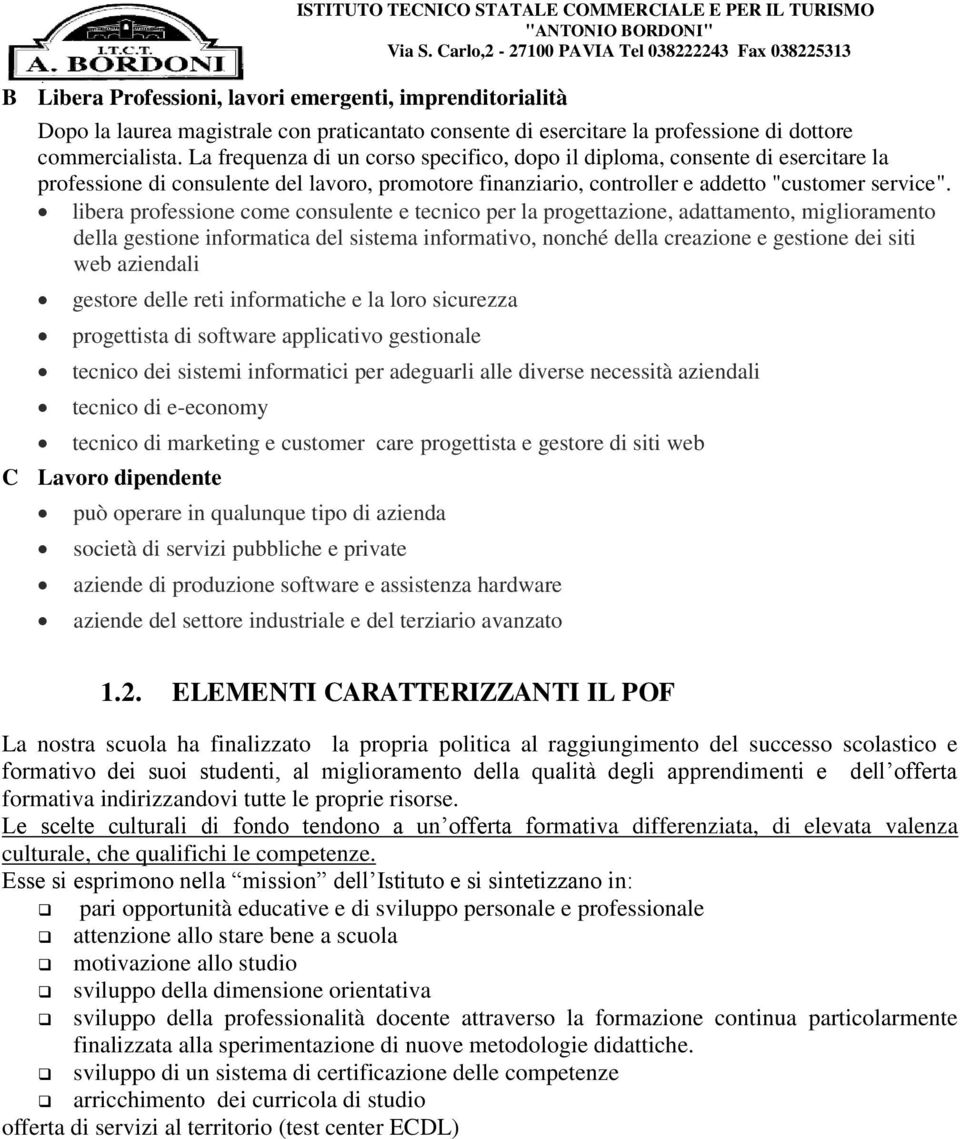 La frequenza di un corso specifico, dopo il diploma, consente di esercitare la professione di consulente del lavoro, promotore finanziario, controller e addetto "customer service".