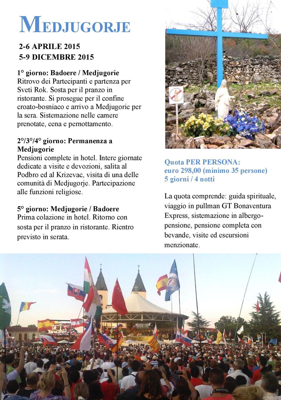 2 /3 /4 giorno: Permanenza a Medjugorie Pensioni complete in hotel. Intere giornate dedicate a visite e devozioni, salita al Podbro ed al Krizevac, visita di una delle comunità di Medjugorje.