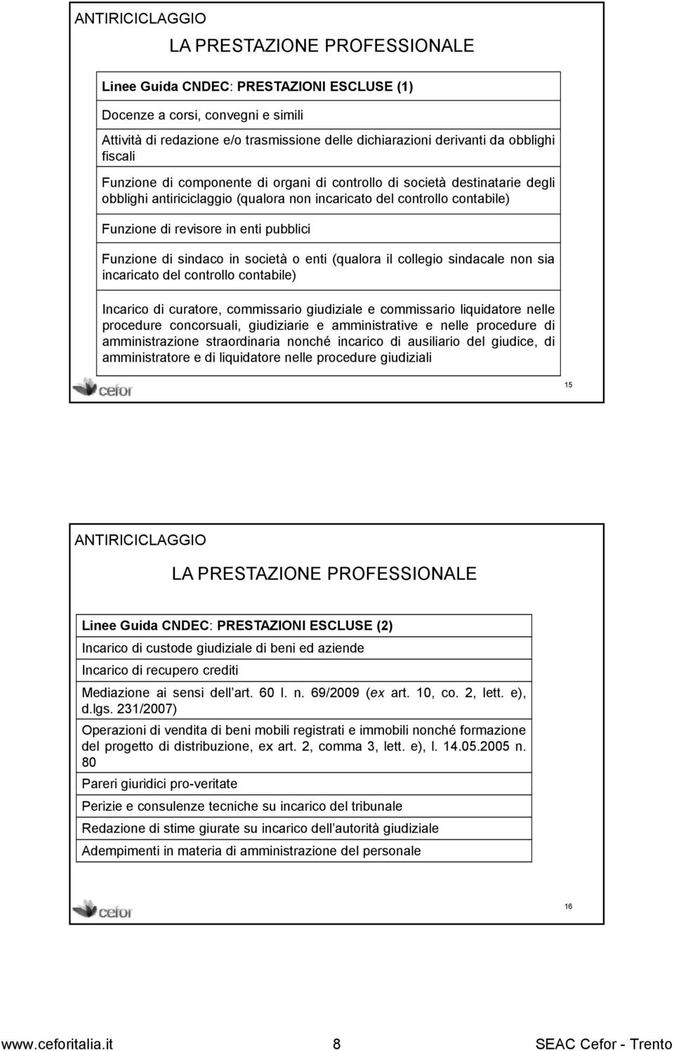 revisore in enti pubblici Funzione di sindaco in società o enti (qualora il collegio sindacale non sia incaricato del controllo contabile) Incarico di curatore, commissario giudiziale e commissario