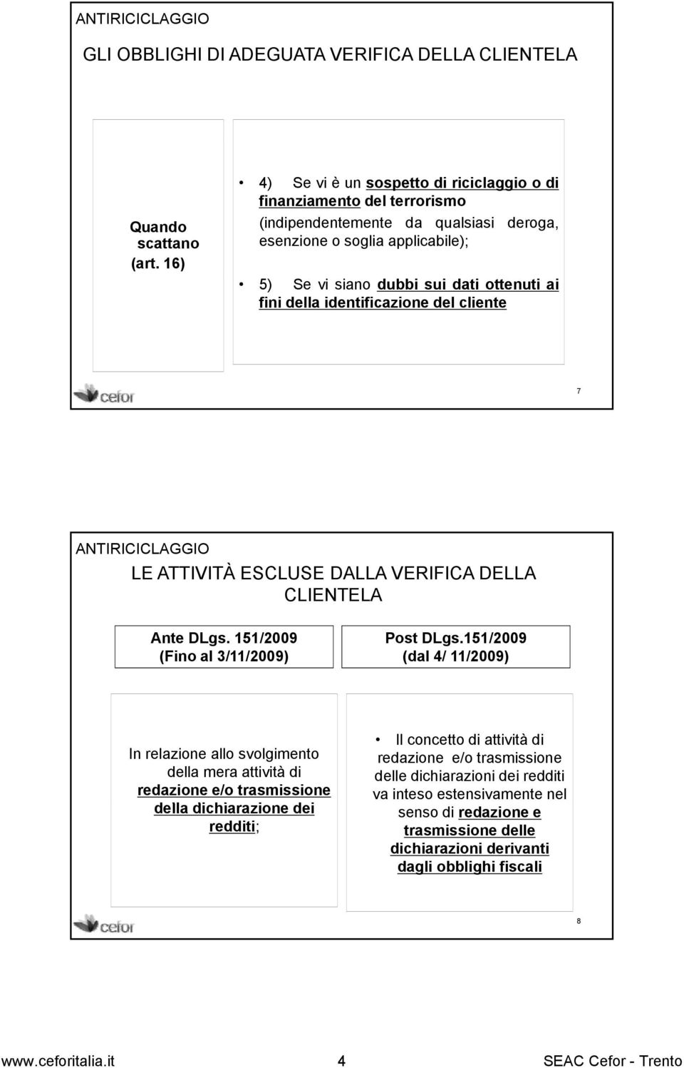 della identificazione del cliente 7 ANTIRICICLAGGIO LE ATTIVITÀ ESCLUSE DALLA VERIFICA DELLA CLIENTELA Ante DLgs. 151/2009 (Fino al 3/11/2009) Post DLgs.