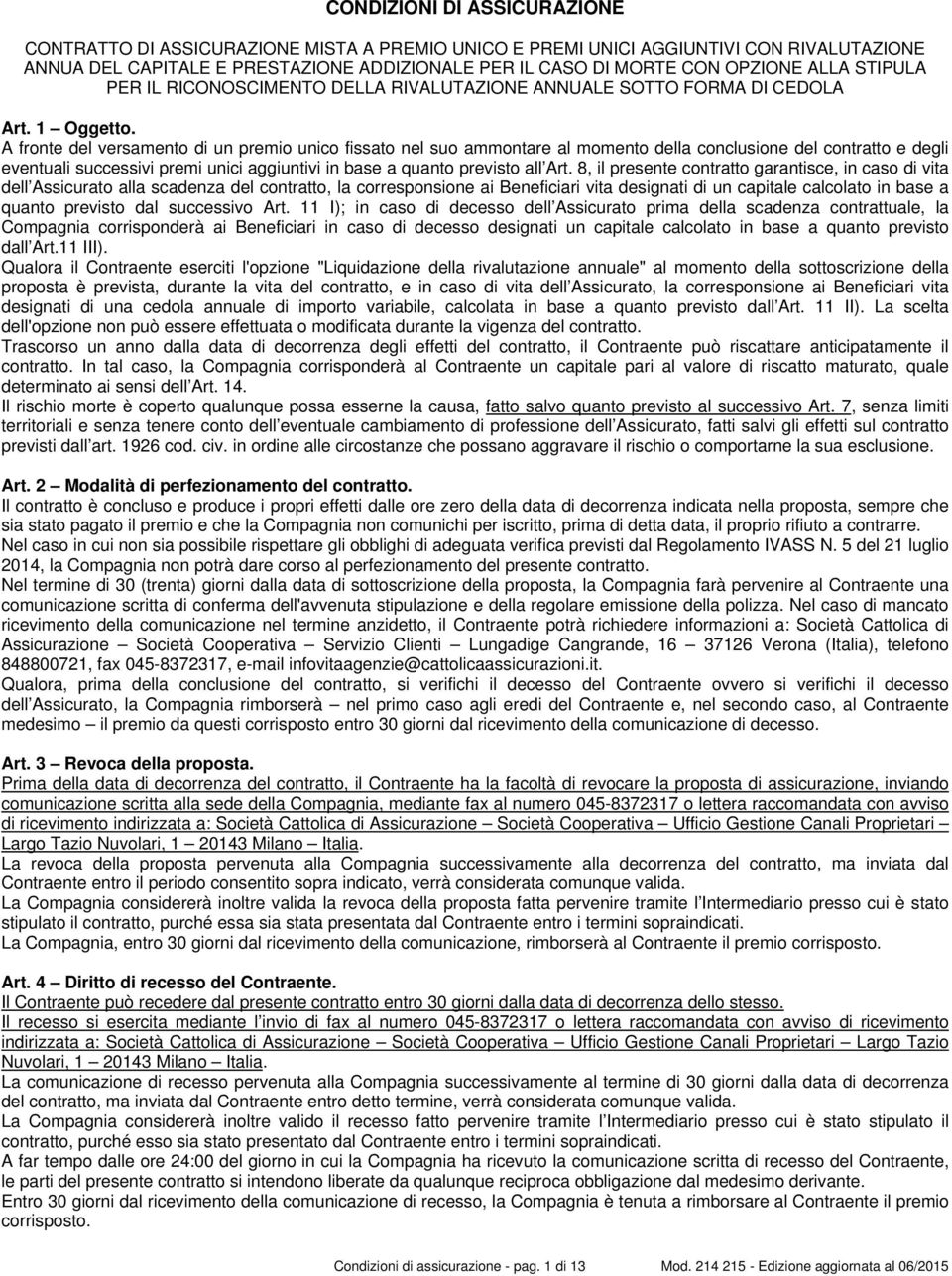 A fronte del versamento di un premio unico fissato nel suo ammontare al momento della conclusione del contratto e degli eventuali successivi premi unici aggiuntivi in base a quanto previsto all Art.