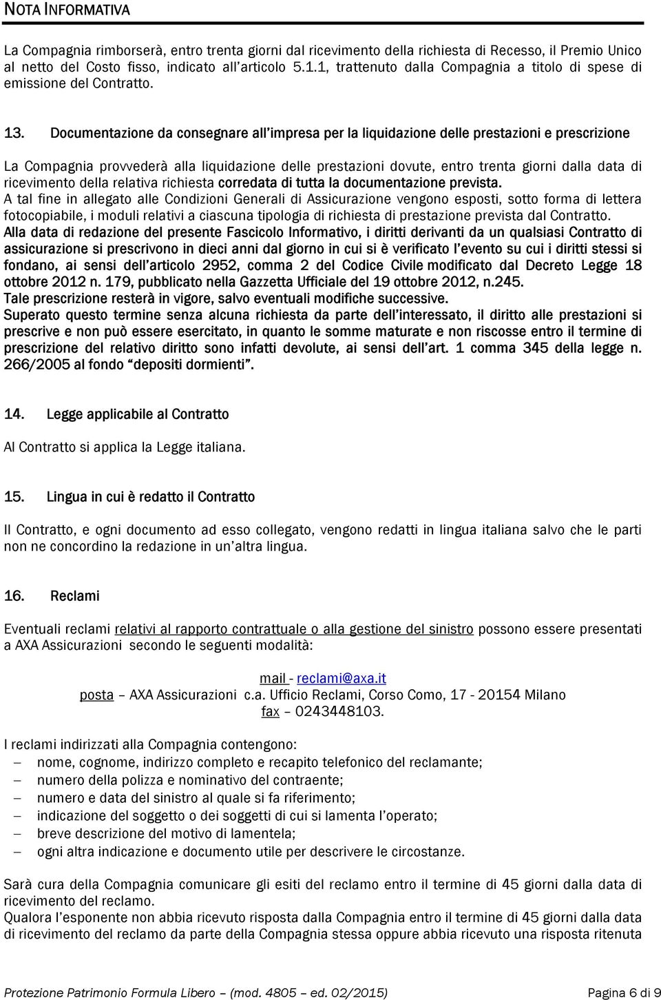 Documentazione da consegnare all impresa per la liquidazione delle prestazioni e prescrizione La Compagnia provvederà alla liquidazione delle prestazioni dovute, entro trenta giorni dalla data di