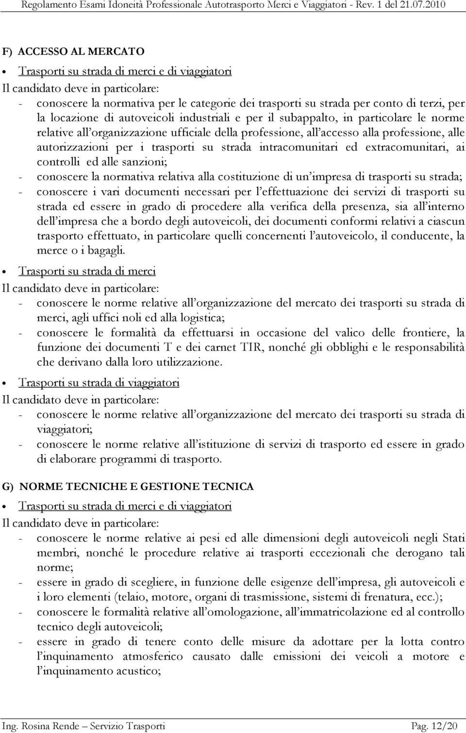 extracomunitari, ai controlli ed alle sanzioni; - conoscere la normativa relativa alla costituzione di un impresa di trasporti su strada; - conoscere i vari documenti necessari per l effettuazione