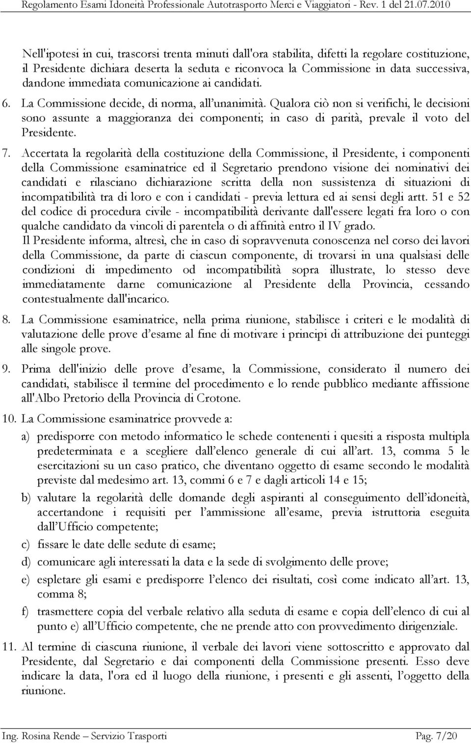 Qualora ciò non si verifichi, le decisioni sono assunte a maggioranza dei componenti; in caso di parità, prevale il voto del Presidente. 7.