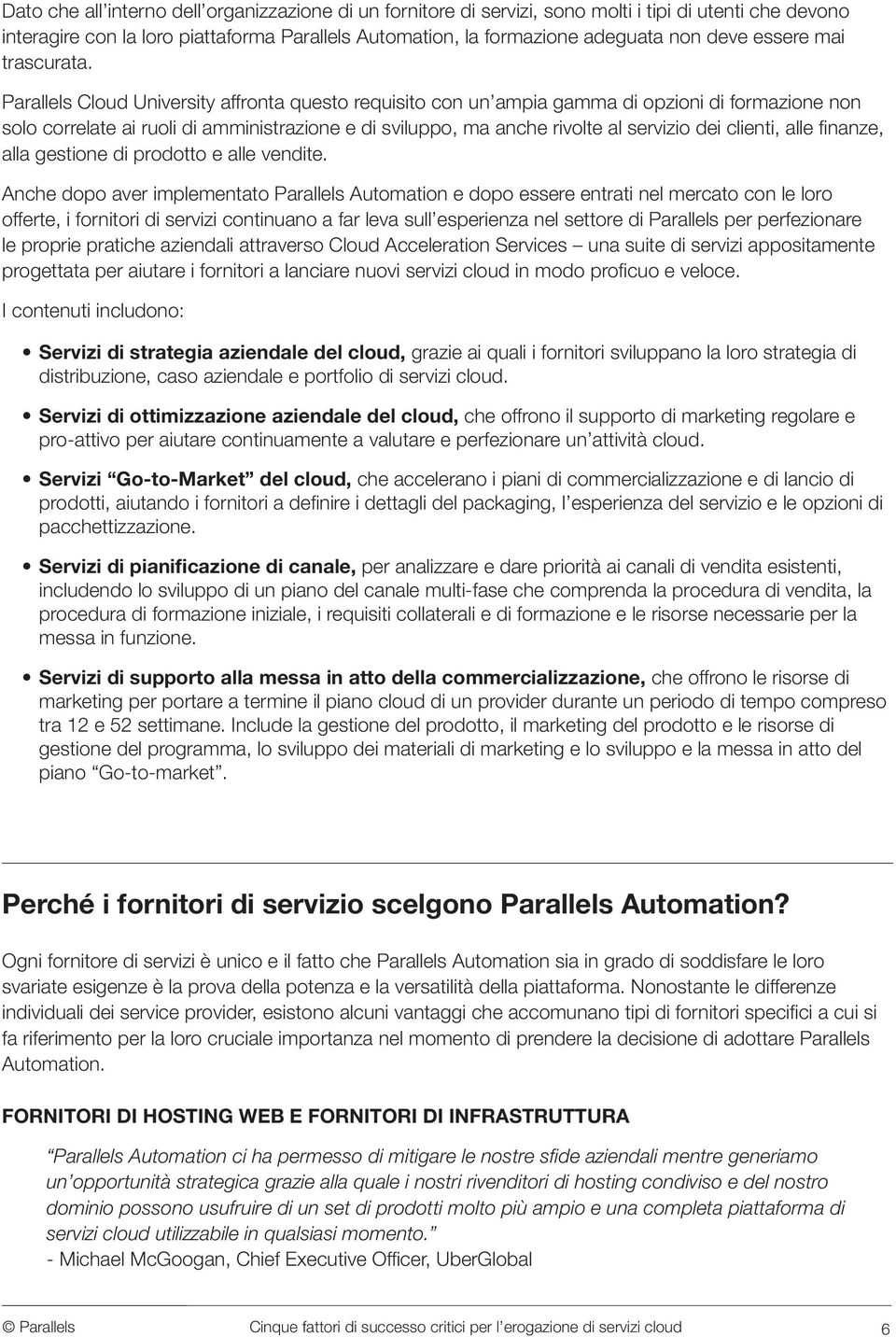 Parallels Cloud University affronta questo requisito con un ampia gamma di opzioni di formazione non solo correlate ai ruoli di amministrazione e di sviluppo, ma anche rivolte al servizio dei